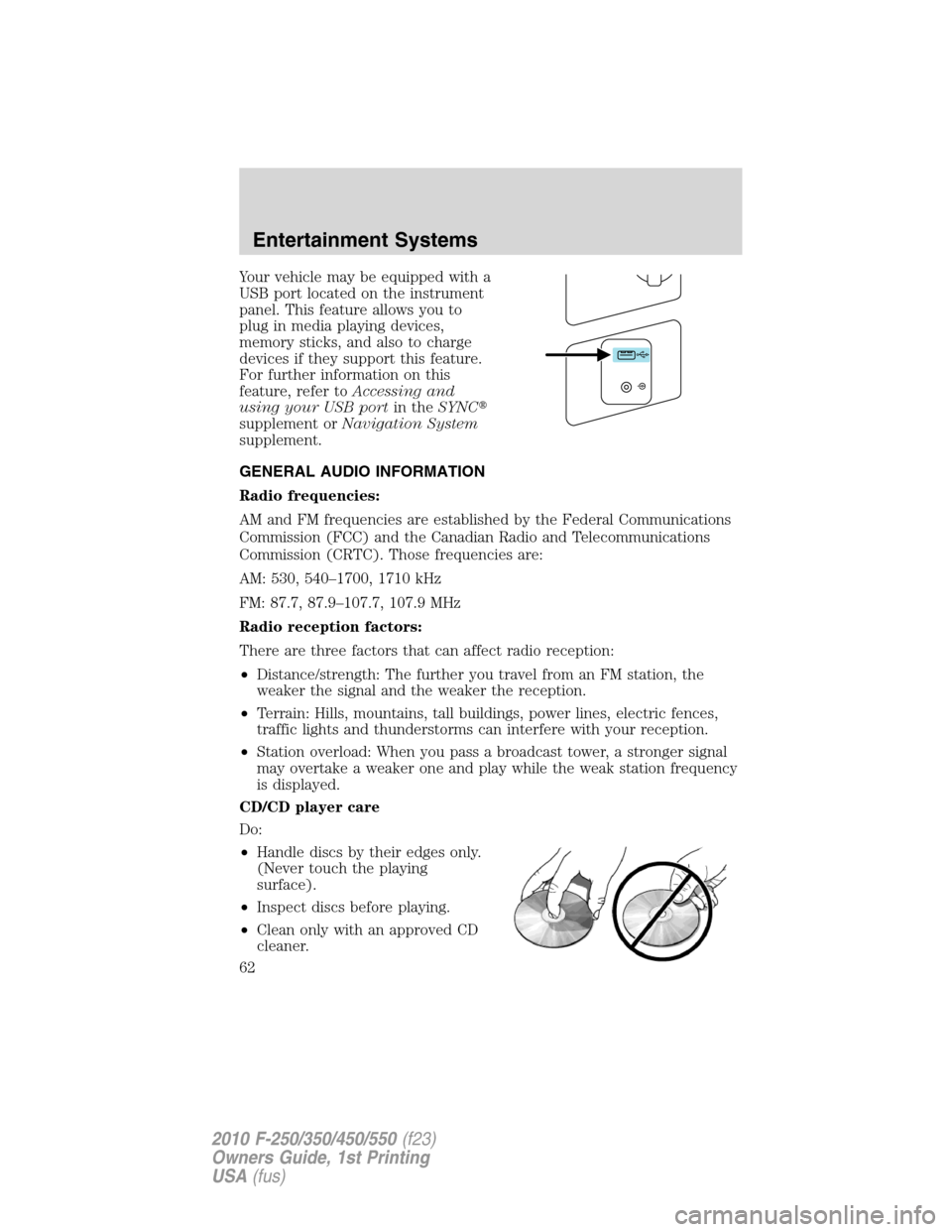 FORD SUPER DUTY 2010 2.G Owners Manual Your vehicle may be equipped with a
USB port located on the instrument
panel. This feature allows you to
plug in media playing devices,
memory sticks, and also to charge
devices if they support this f