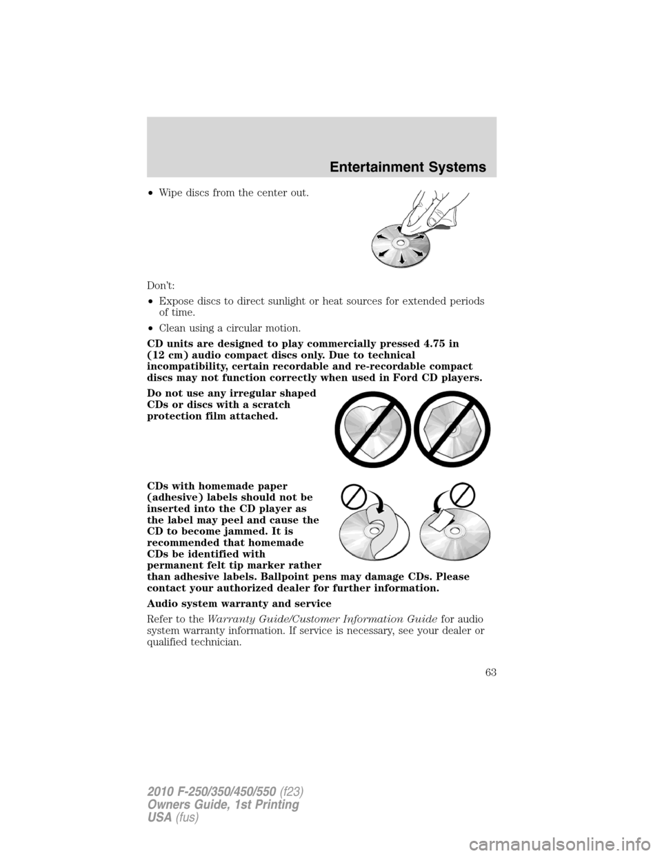 FORD SUPER DUTY 2010 2.G Owners Manual •Wipe discs from the center out.
Don’t:
•Expose discs to direct sunlight or heat sources for extended periods
of time.
•Clean using a circular motion.
CD units are designed to play commerciall