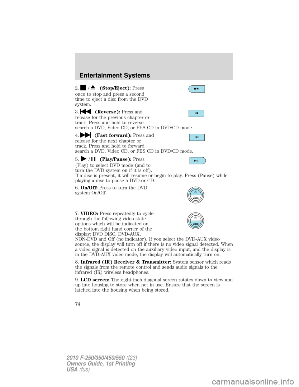 FORD SUPER DUTY 2010 2.G Owners Manual 2./(Stop/Eject):Press
once to stop and press a second
timetoejectadiscfromtheDVD
system.
3.
(Reverse):Press and
release for the previous chapter or
track. Press and hold to reverse
search a DVD, Video