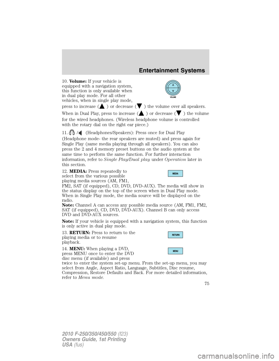 FORD SUPER DUTY 2010 2.G Owners Manual 10.Volume:If your vehicle is
equipped with a navigation system,
this function is only available when
in dual play mode. For all other
vehicles, when in single play mode,
press to increase (
) or decre