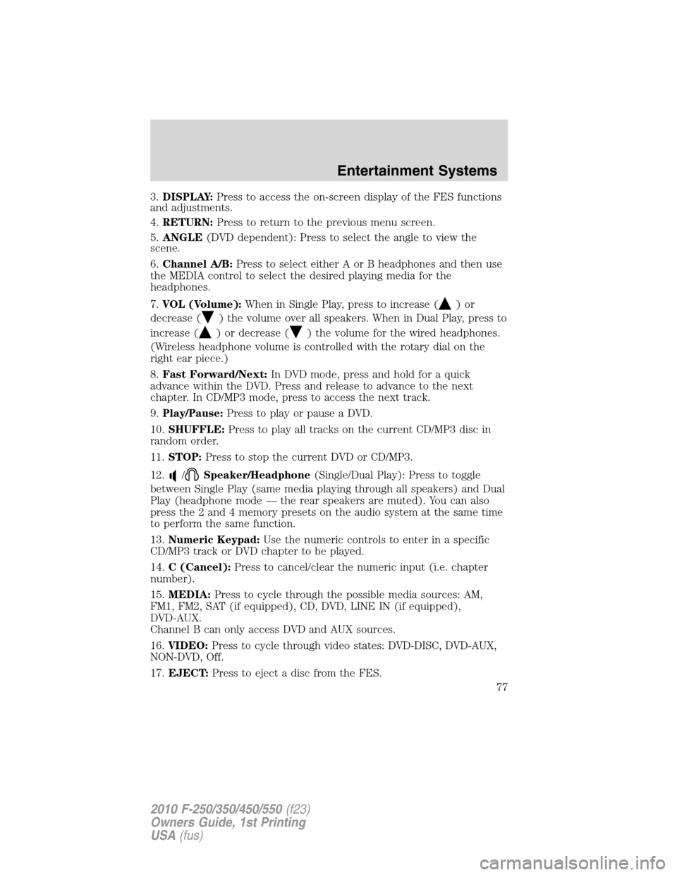 FORD SUPER DUTY 2010 2.G Owners Manual 3.DISPLAY:Press to access the on-screen display of the FES functions
and adjustments.
4.RETURN:Press to return to the previous menu screen.
5.ANGLE(DVD dependent): Press to select the angle to view th