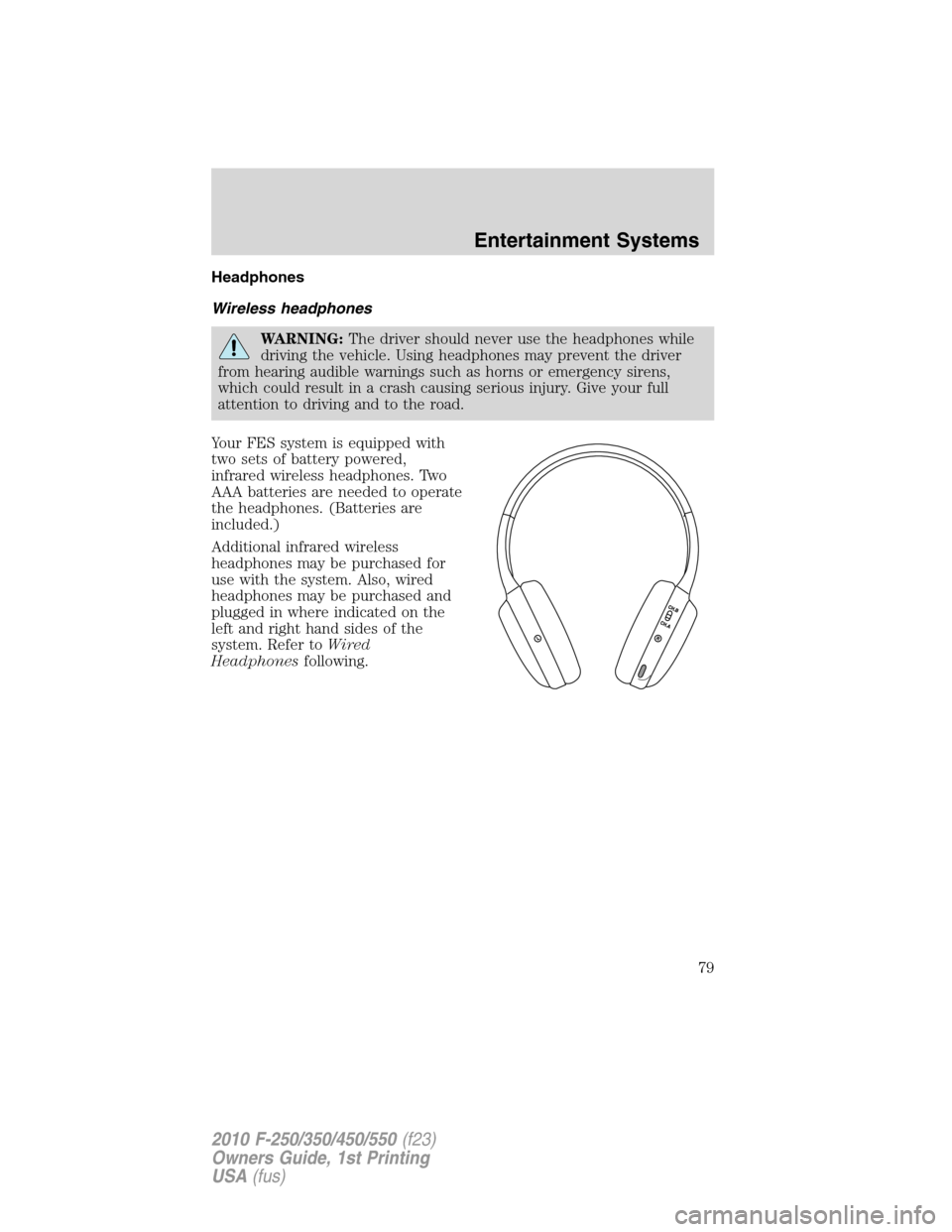 FORD SUPER DUTY 2010 2.G Owners Manual Headphones
Wireless headphones
WARNING:The driver should never use the headphones while
driving the vehicle. Using headphones may prevent the driver
from hearing audible warnings such as horns or emer