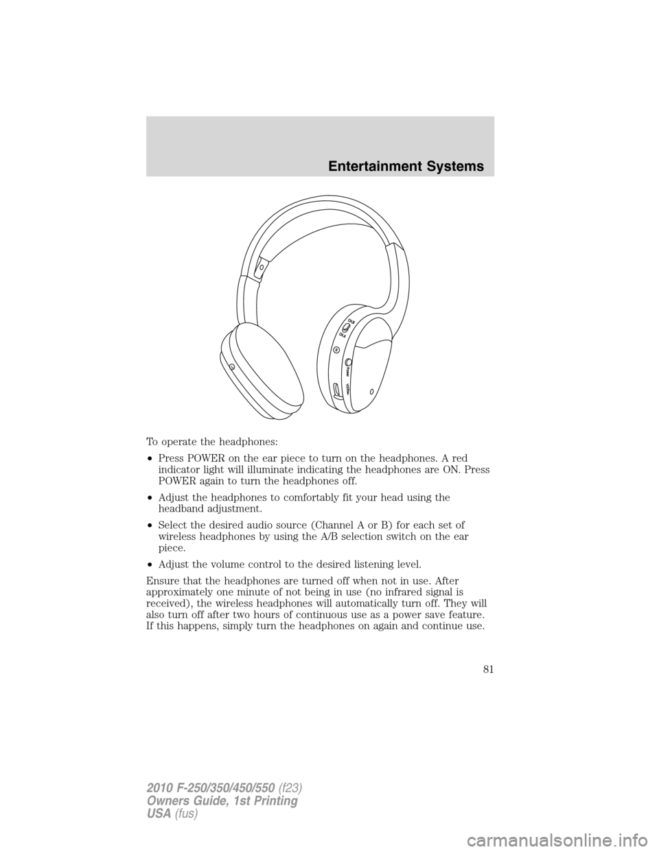 FORD SUPER DUTY 2010 2.G Owners Manual To operate the headphones:
•Press POWER on the ear piece to turn on the headphones. A red
indicator light will illuminate indicating the headphones are ON. Press
POWER again to turn the headphones o