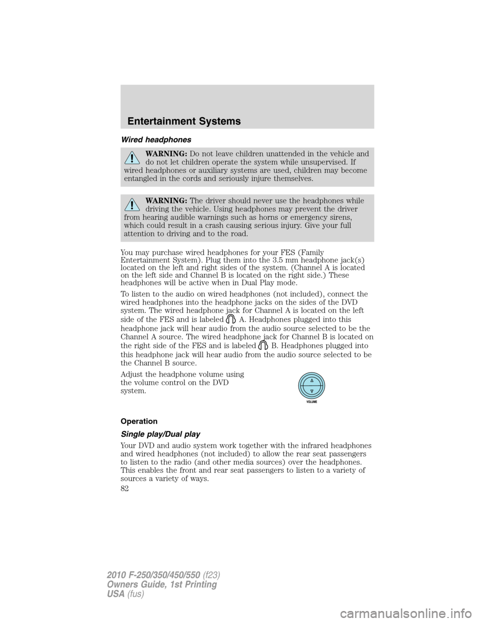 FORD SUPER DUTY 2010 2.G Owners Manual Wired headphones
WARNING:Do not leave children unattended in the vehicle and
do not let children operate the system while unsupervised. If
wired headphones or auxiliary systems are used, children may 