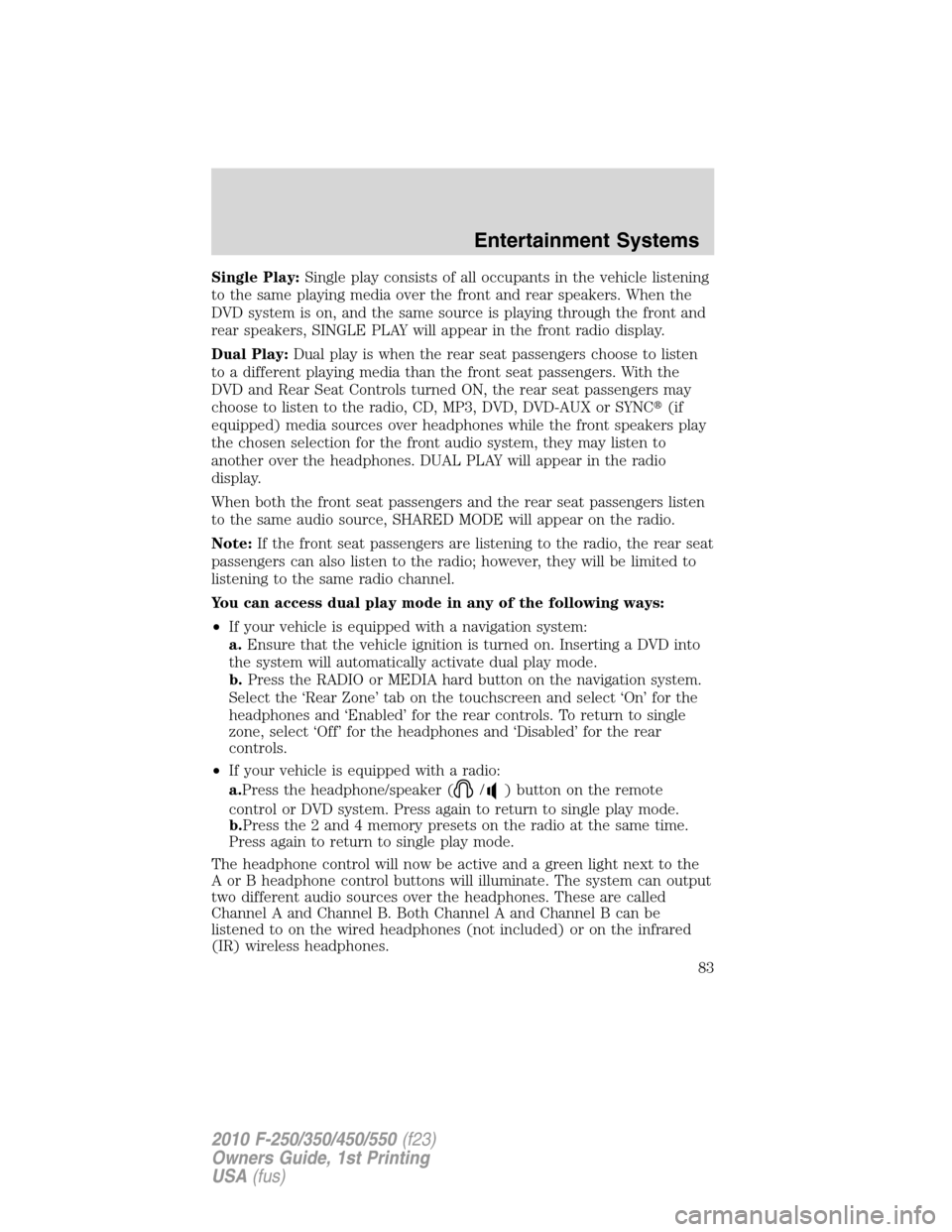 FORD SUPER DUTY 2010 2.G Owners Manual Single Play:Single play consists of all occupants in the vehicle listening
to the same playing media over the front and rear speakers. When the
DVD system is on, and the same source is playing through