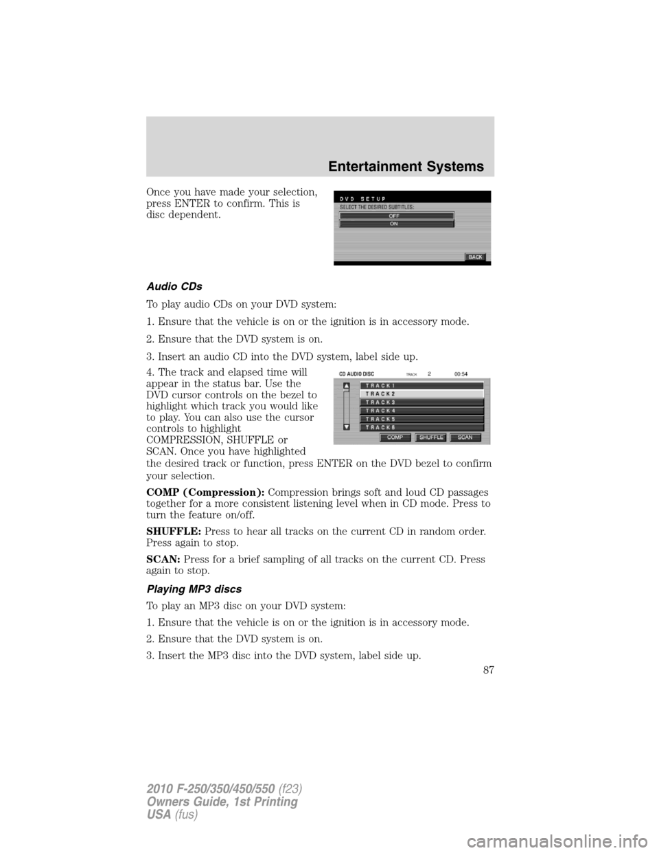 FORD SUPER DUTY 2010 2.G Owners Manual Once you have made your selection,
press ENTER to confirm. This is
disc dependent.
Audio CDs
To play audio CDs on your DVD system:
1. Ensure that the vehicle is on or the ignition is in accessory mode