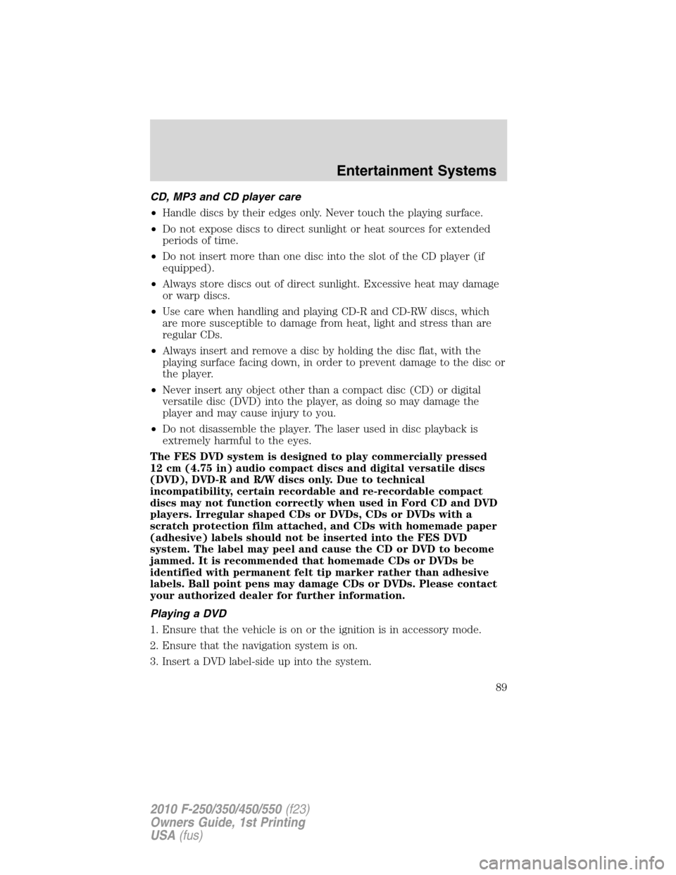 FORD SUPER DUTY 2010 2.G Owners Manual CD, MP3 and CD player care
•Handle discs by their edges only. Never touch the playing surface.
•Do not expose discs to direct sunlight or heat sources for extended
periods of time.
•Do not inser