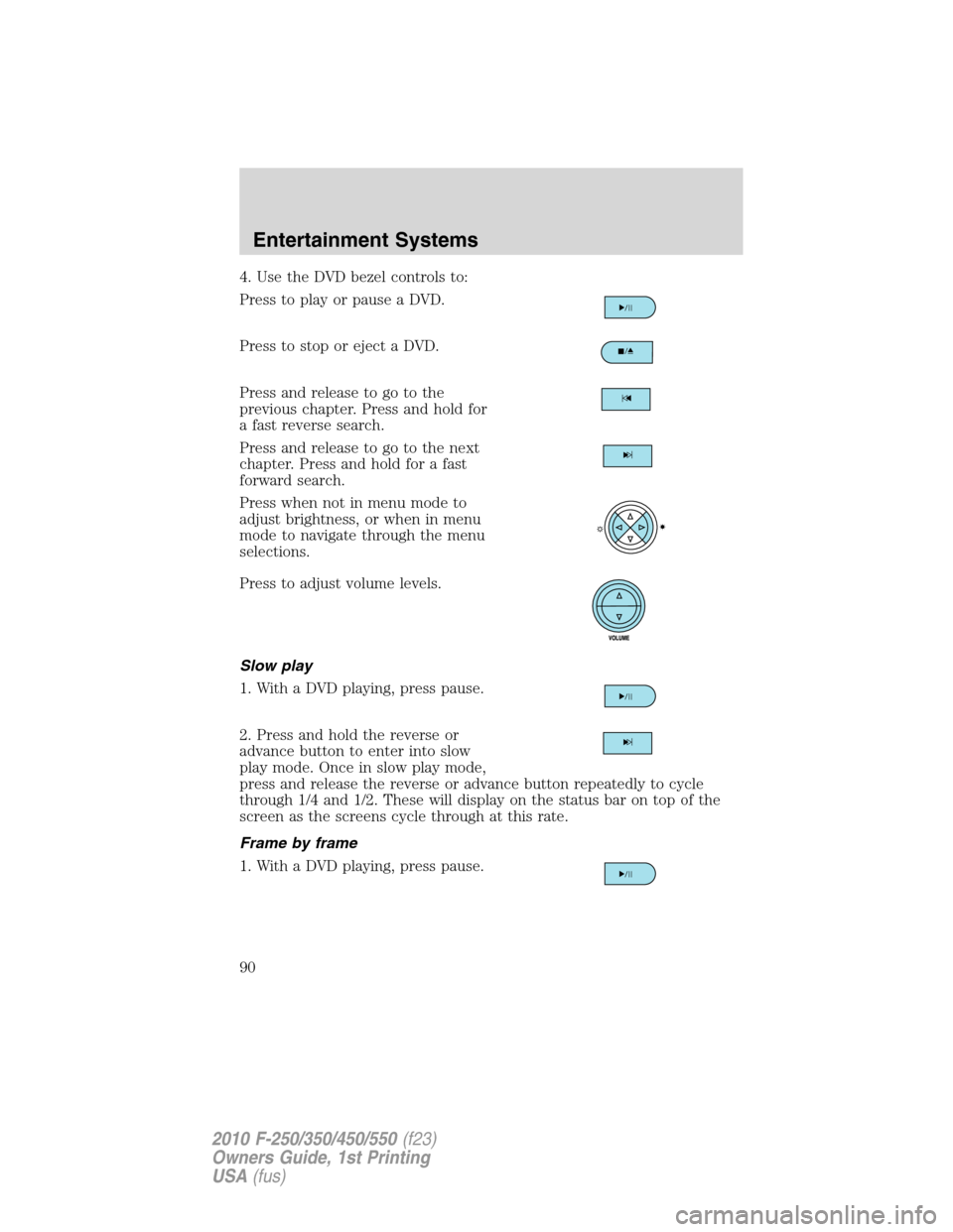 FORD SUPER DUTY 2010 2.G Owners Manual 4. Use the DVD bezel controls to:
Press to play or pause a DVD.
Press to stop or eject a DVD.
Press and release to go to the
previous chapter. Press and hold for
a fast reverse search.
Press and relea