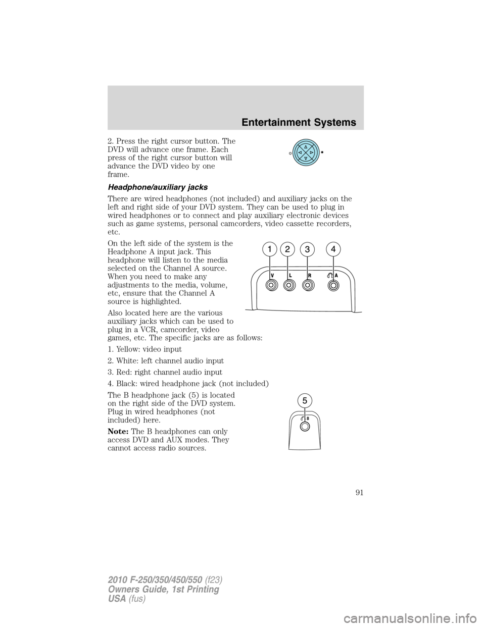 FORD SUPER DUTY 2010 2.G Owners Manual 2. Press the right cursor button. The
DVD will advance one frame. Each
press of the right cursor button will
advance the DVD video by one
frame.
Headphone/auxiliary jacks
There are wired headphones (n