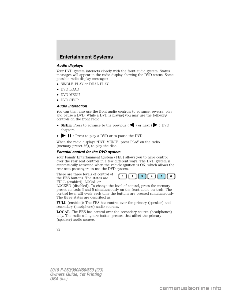 FORD SUPER DUTY 2010 2.G Owners Manual Audio displays
Your DVD system interacts closely with the front audio system. Status
messages will appear in the radio display showing the DVD status. Some
possible radio display messages:
•SINGLE P