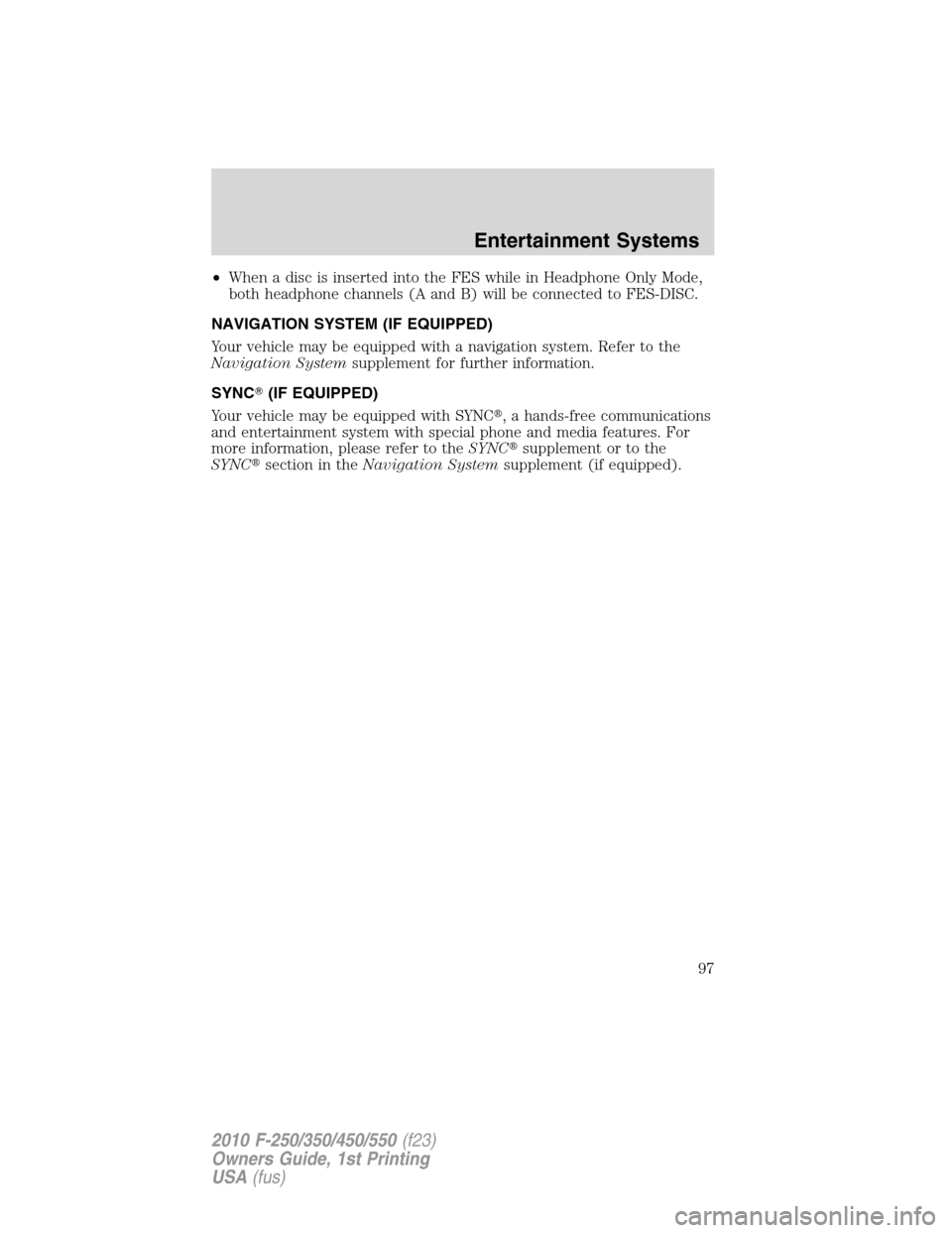 FORD SUPER DUTY 2010 2.G Owners Manual •When a disc is inserted into the FES while in Headphone Only Mode,
both headphone channels (A and B) will be connected to FES-DISC.
NAVIGATION SYSTEM (IF EQUIPPED)
Your vehicle may be equipped with