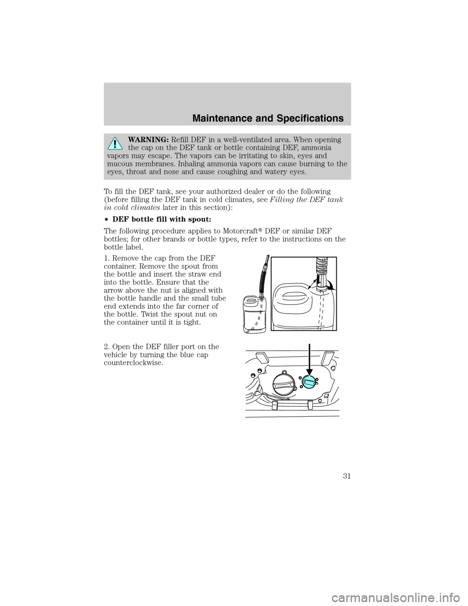 FORD SUPER DUTY 2011 3.G Diesel Supplement Manual WARNING:Refill DEF in a well-ventilated area. When opening
the cap on the DEF tank or bottle containing DEF, ammonia
vapors may escape. The vapors can be irritating to skin, eyes and
mucous membranes. FORD SUPER DUTY 2011 3.G Diesel Supplement Manual WARNING:Refill DEF in a well-ventilated area. When opening
the cap on the DEF tank or bottle containing DEF, ammonia
vapors may escape. The vapors can be irritating to skin, eyes and
mucous membranes.