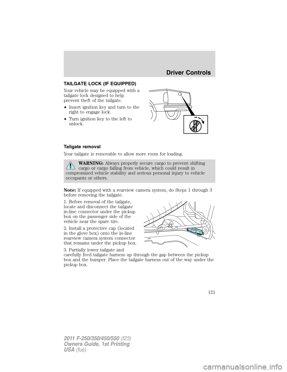 FORD SUPER DUTY 2011 3.G Owners Manual TAILGATE LOCK (IF EQUIPPED)
Your vehicle may be equipped with a
tailgate lock designed to help
prevent theft of the tailgate.
•Insert ignition key and turn to the
right to engage lock.
•Turn ignit FORD SUPER DUTY 2011 3.G Owners Manual TAILGATE LOCK (IF EQUIPPED)
Your vehicle may be equipped with a
tailgate lock designed to help
prevent theft of the tailgate.
•Insert ignition key and turn to the
right to engage lock.
•Turn ignit