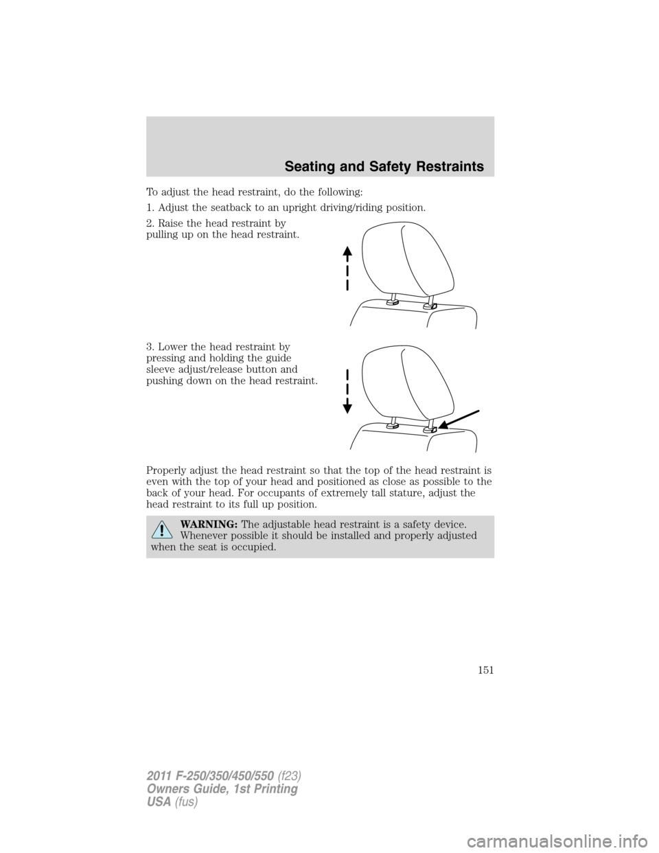 FORD SUPER DUTY 2011 3.G Owners Manual To adjust the head restraint, do the following:
1. Adjust the seatback to an upright driving/riding position.
2. Raise the head restraint by
pulling up on the head restraint.
3. Lower the head restrai