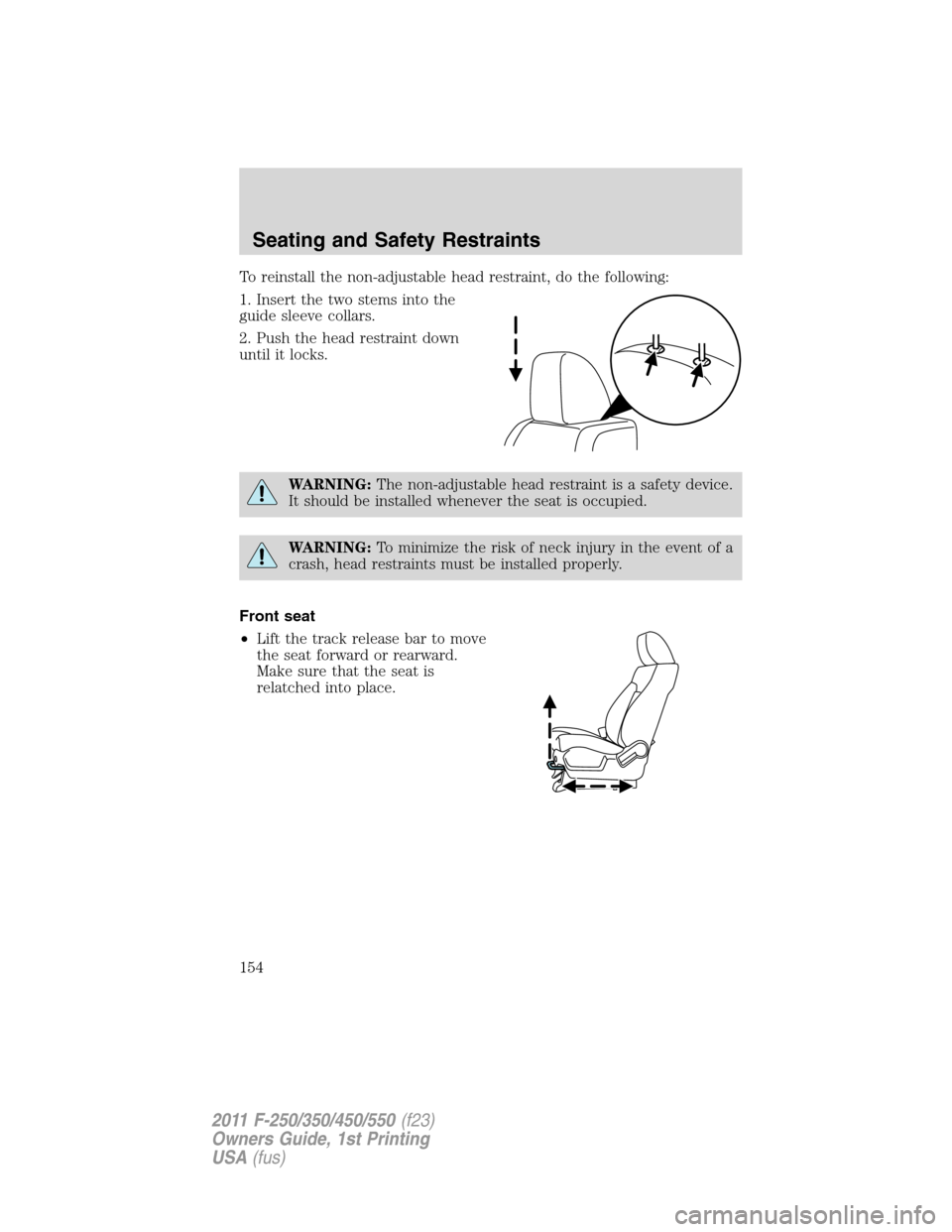 FORD SUPER DUTY 2011 3.G Owners Manual To reinstall the non-adjustable head restraint, do the following:
1. Insert the two stems into the
guide sleeve collars.
2. Push the head restraint down
until it locks.
WARNING:The non-adjustable head