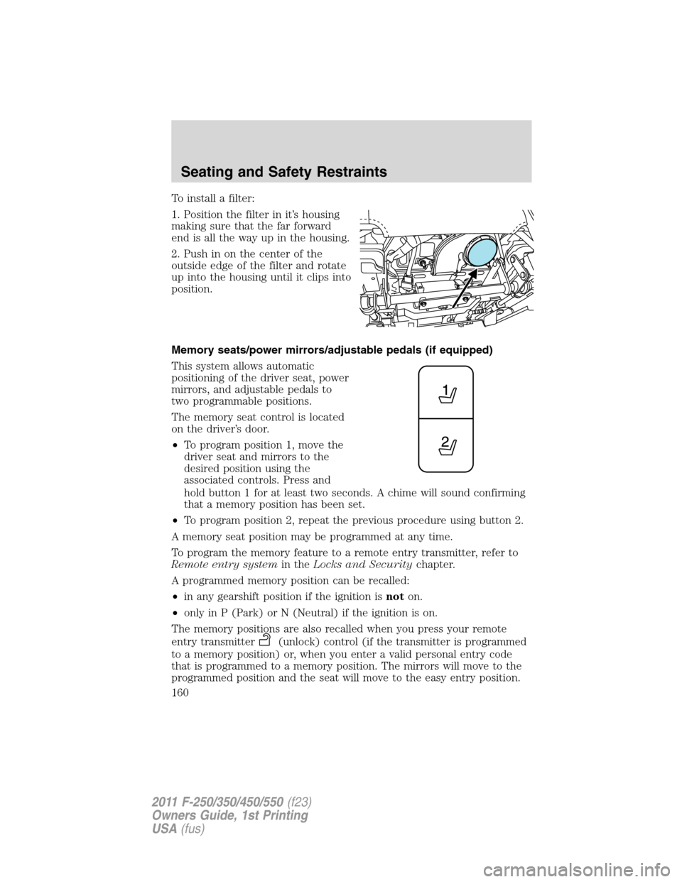 FORD SUPER DUTY 2011 3.G Owners Manual To install a filter:
1. Position the filter in it’s housing
making sure that the far forward
end is all the way up in the housing.
2. Push in on the center of the
outside edge of the filter and rota