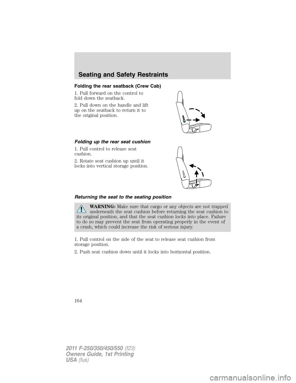 FORD SUPER DUTY 2011 3.G Owners Manual Folding the rear seatback (Crew Cab)
1. Pull forward on the control to
fold down the seatback.
2. Pull down on the handle and lift
up on the seatback to return it to
the original position.
Folding up 