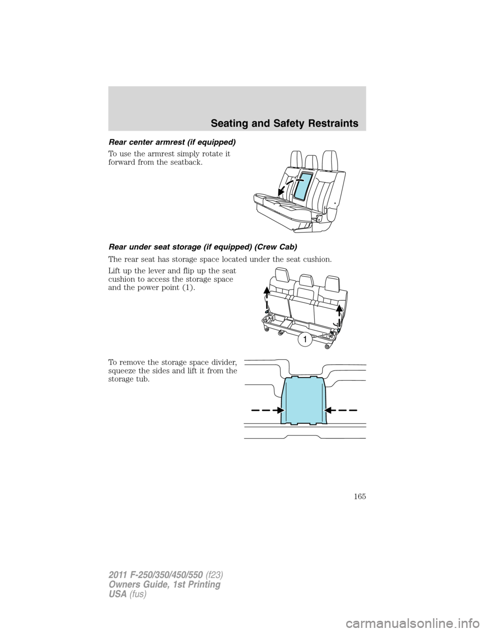 FORD SUPER DUTY 2011 3.G Owners Manual Rear center armrest (if equipped)
To use the armrest simply rotate it
forward from the seatback.
Rear under seat storage (if equipped) (Crew Cab)
The rear seat has storage space located under the seat