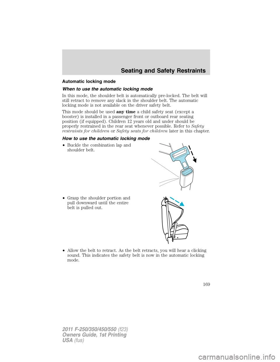 FORD SUPER DUTY 2011 3.G Owners Manual Automatic locking mode
When to use the automatic locking mode
In this mode, the shoulder belt is automatically pre-locked. The belt will
still retract to remove any slack in the shoulder belt. The aut