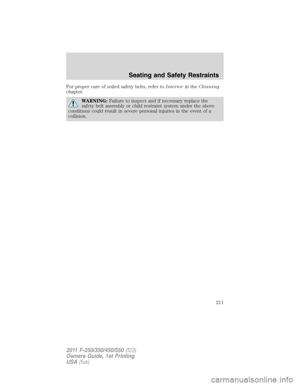 FORD SUPER DUTY 2011 3.G Owners Manual For proper care of soiled safety belts, refer toInteriorin theCleaning
chapter.
WARNING:Failure to inspect and if necessary replace the
safety belt assembly or child restraint system under the above
c