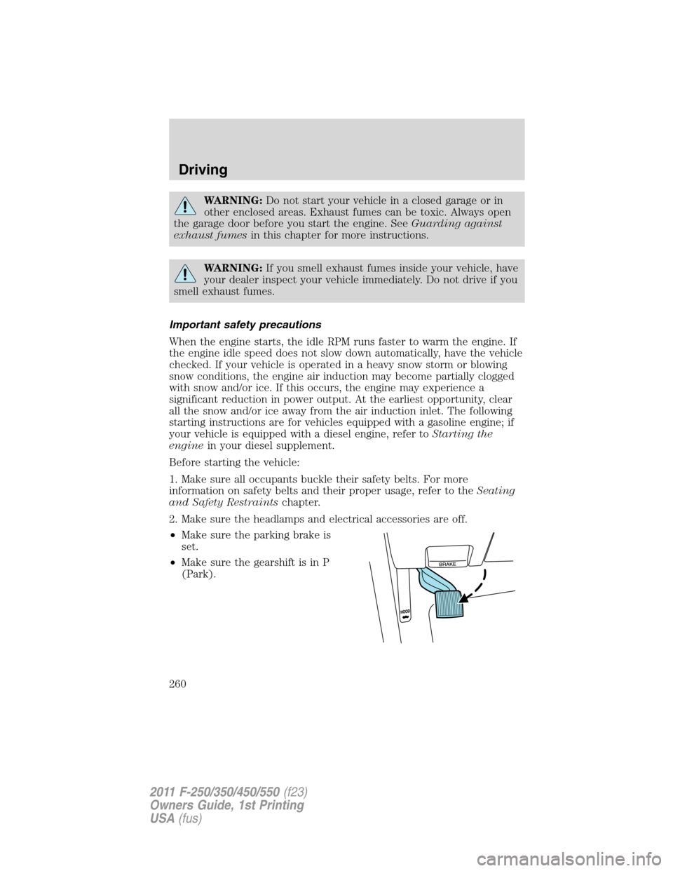 FORD SUPER DUTY 2011 3.G Owners Manual WARNING:Do not start your vehicle in a closed garage or in
other enclosed areas. Exhaust fumes can be toxic. Always open
the garage door before you start the engine. SeeGuarding against
exhaust fumesi