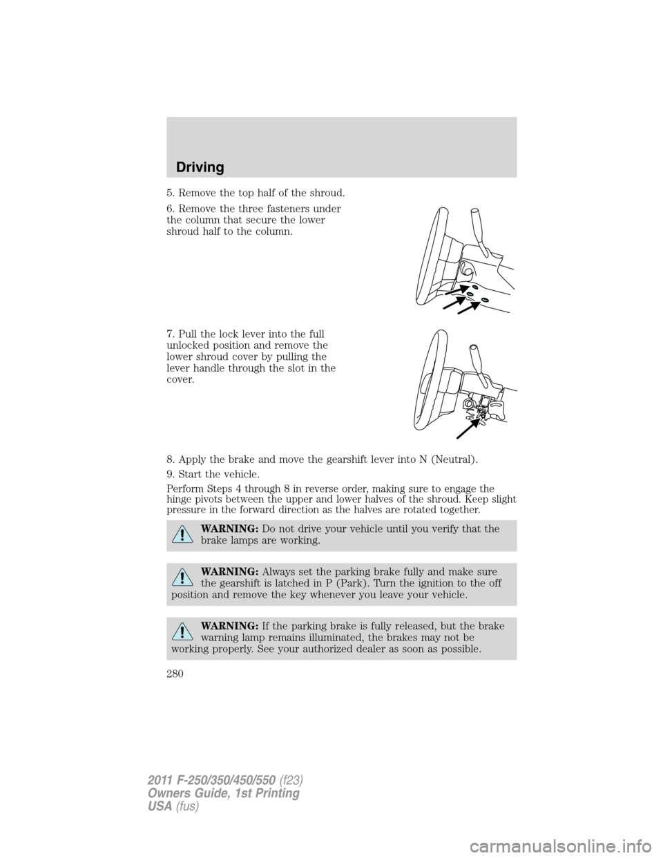 FORD SUPER DUTY 2011 3.G Owners Manual 5. Remove the top half of the shroud.
6. Remove the three fasteners under
the column that secure the lower
shroud half to the column.
7. Pull the lock lever into the full
unlocked position and remove 