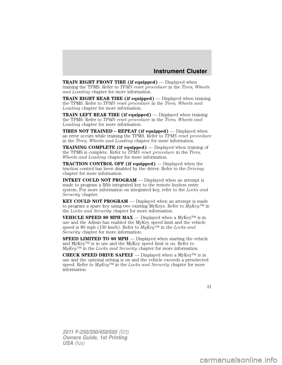 FORD SUPER DUTY 2011 3.G Owners Manual TRAIN RIGHT FRONT TIRE (if equipped)— Displayed when
training the TPMS. Refer toTPMS reset procedurein theTires, Wheels
and Loadingchapter for more information.
TRAIN RIGHT REAR TIRE (if equipped)