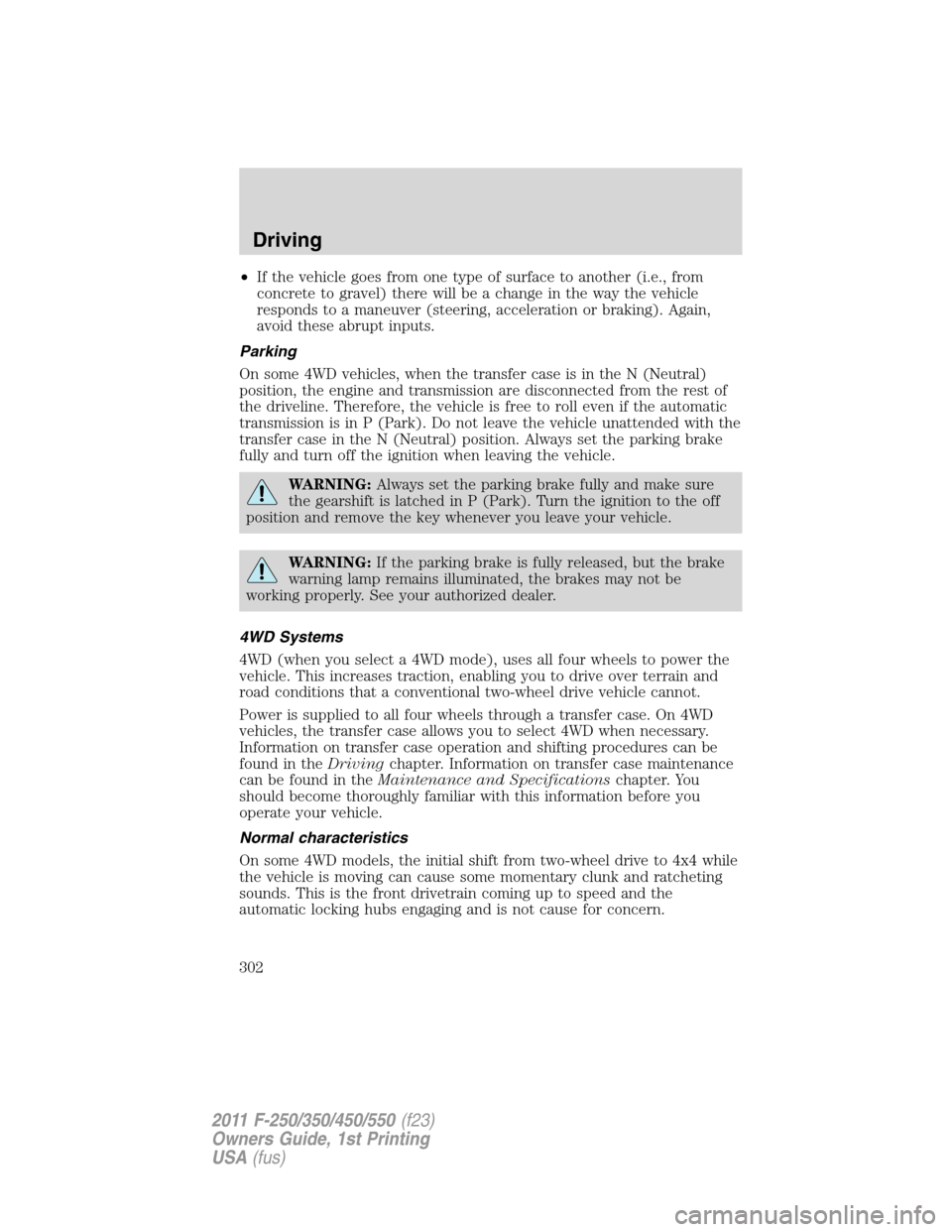 FORD SUPER DUTY 2011 3.G Owners Manual •If the vehicle goes from one type of surface to another (i.e., from
concrete to gravel) there will be a change in the way the vehicle
responds to a maneuver (steering, acceleration or braking). Aga