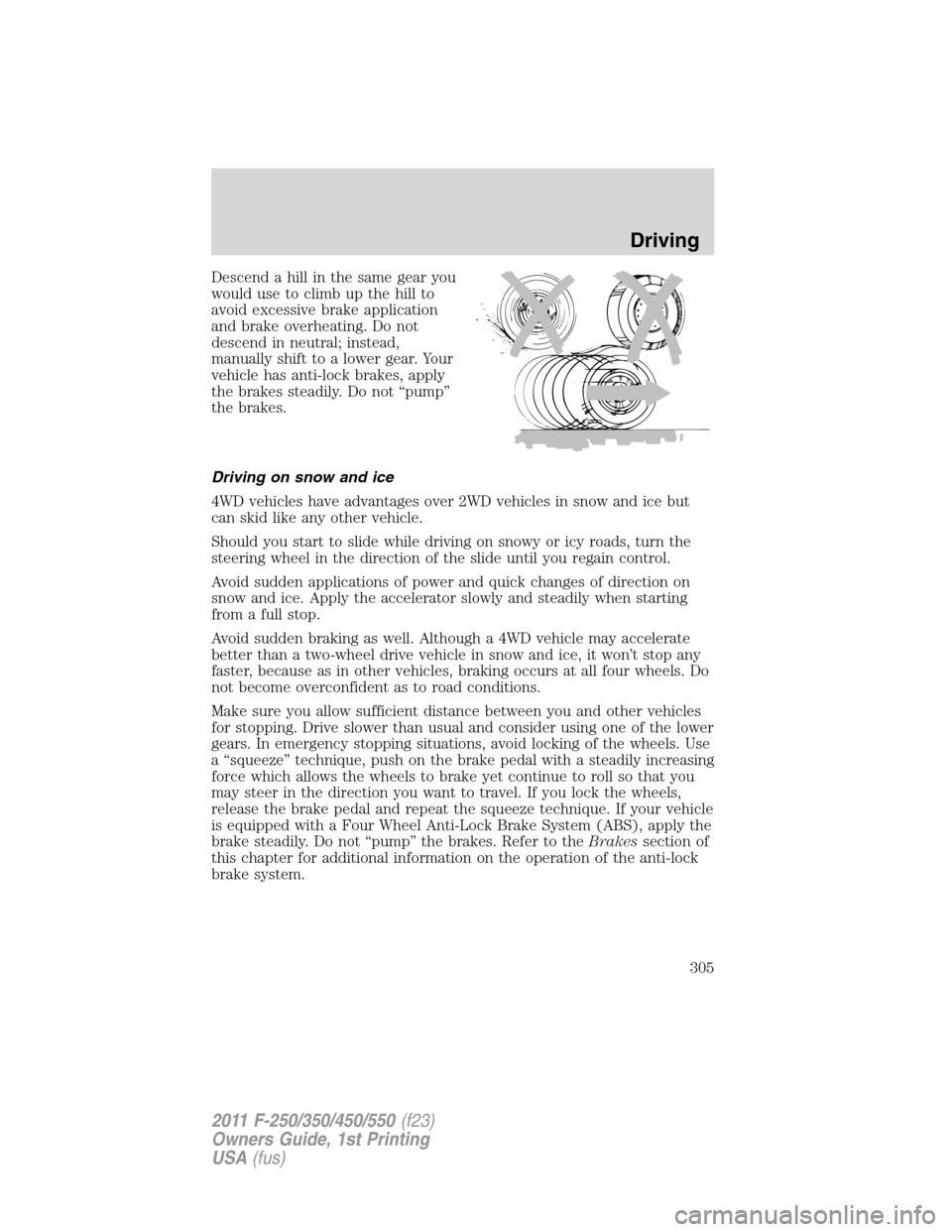 FORD SUPER DUTY 2011 3.G Owners Manual Descend a hill in the same gear you
would use to climb up the hill to
avoid excessive brake application
and brake overheating. Do not
descend in neutral; instead,
manually shift to a lower gear. Your
