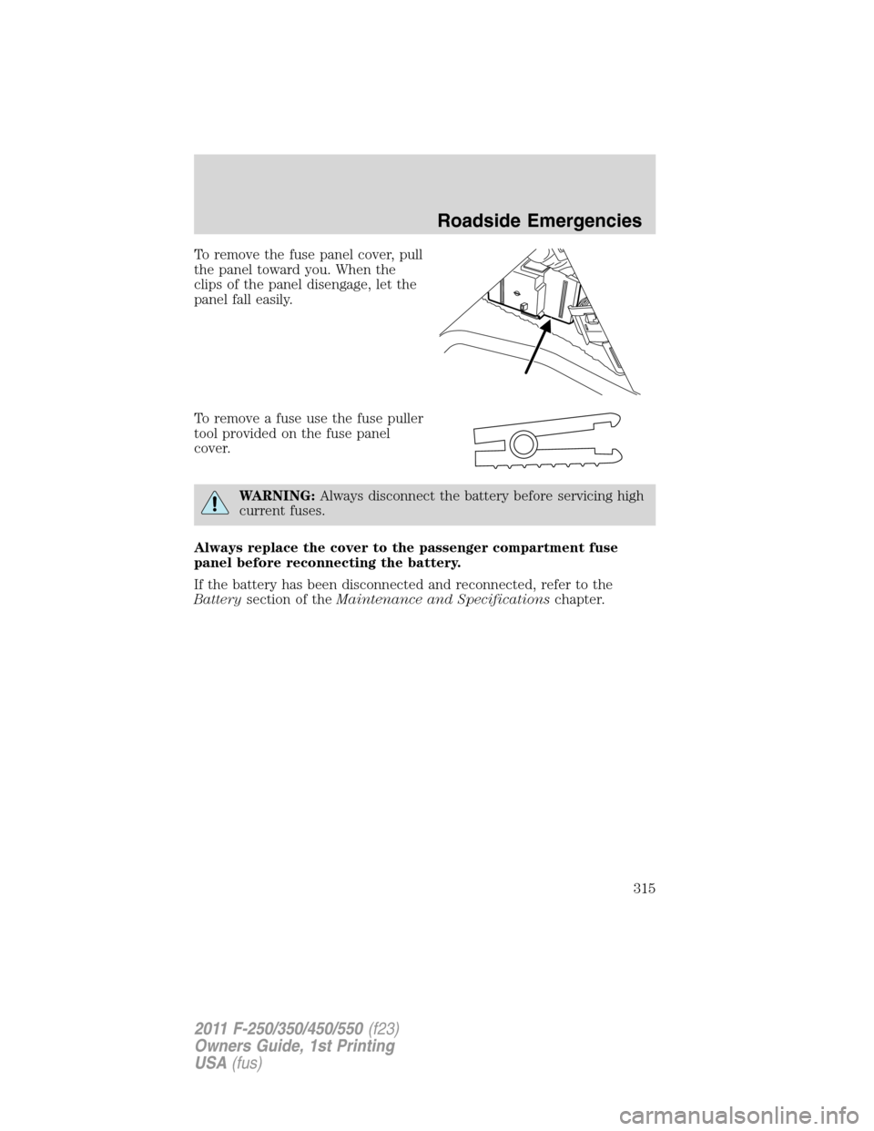 FORD SUPER DUTY 2011 3.G Owners Manual To remove the fuse panel cover, pull
the panel toward you. When the
clips of the panel disengage, let the
panel fall easily.
To remove a fuse use the fuse puller
tool provided on the fuse panel
cover.