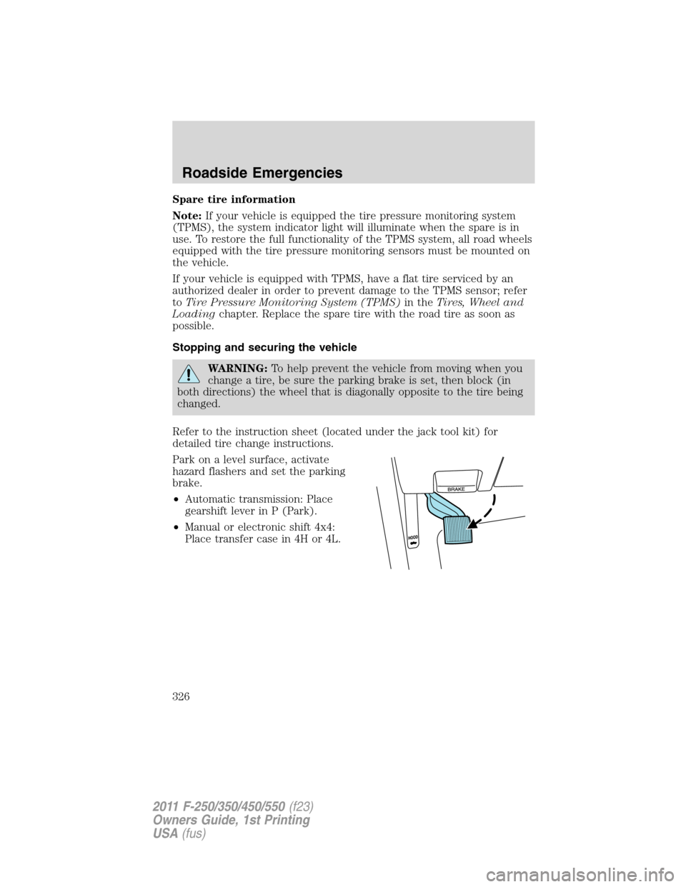 FORD SUPER DUTY 2011 3.G Owners Manual Spare tire information
Note:If your vehicle is equipped the tire pressure monitoring system
(TPMS), the system indicator light will illuminate when the spare is in
use. To restore the full functionali FORD SUPER DUTY 2011 3.G Owners Manual Spare tire information
Note:If your vehicle is equipped the tire pressure monitoring system
(TPMS), the system indicator light will illuminate when the spare is in
use. To restore the full functionali
