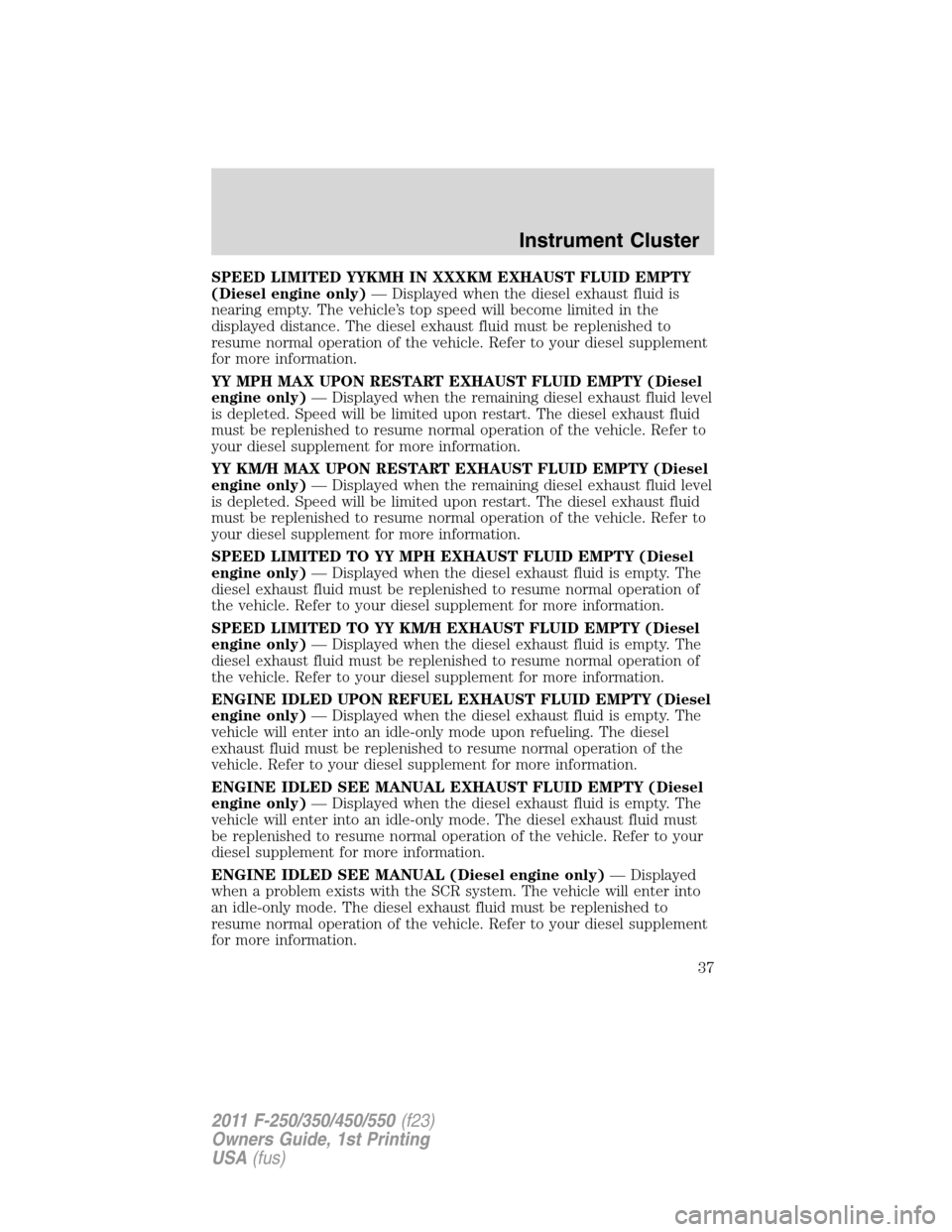 FORD SUPER DUTY 2011 3.G Owners Manual SPEED LIMITED YYKMH IN XXXKM EXHAUST FLUID EMPTY
(Diesel engine only)— Displayed when the diesel exhaust fluid is
nearing empty. The vehicle’s top speed will become limited in the
displayed distan