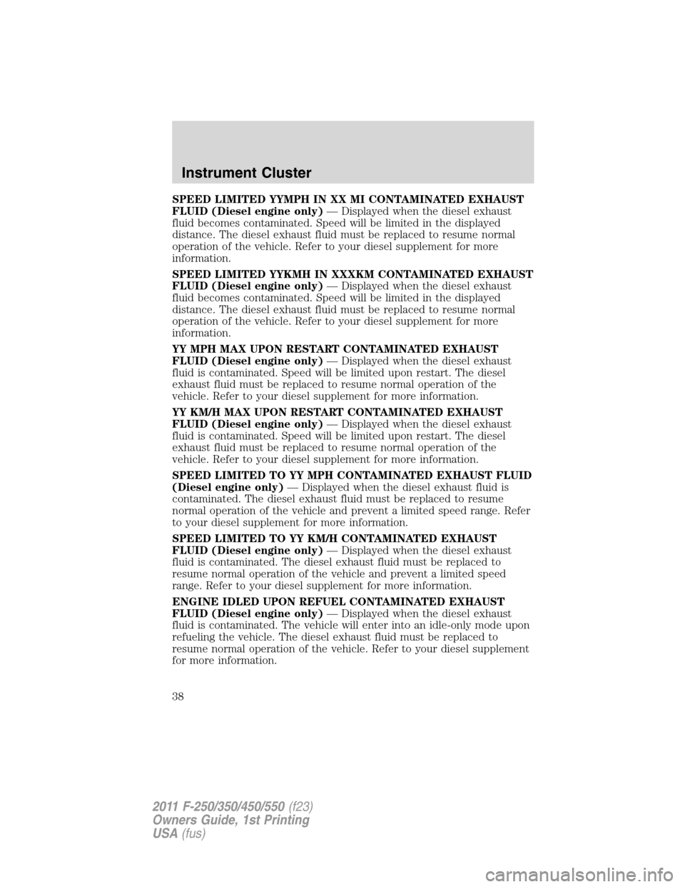 FORD SUPER DUTY 2011 3.G Owners Manual SPEED LIMITED YYMPH IN XX MI CONTAMINATED EXHAUST
FLUID (Diesel engine only)— Displayed when the diesel exhaust
fluid becomes contaminated. Speed will be limited in the displayed
distance. The diese