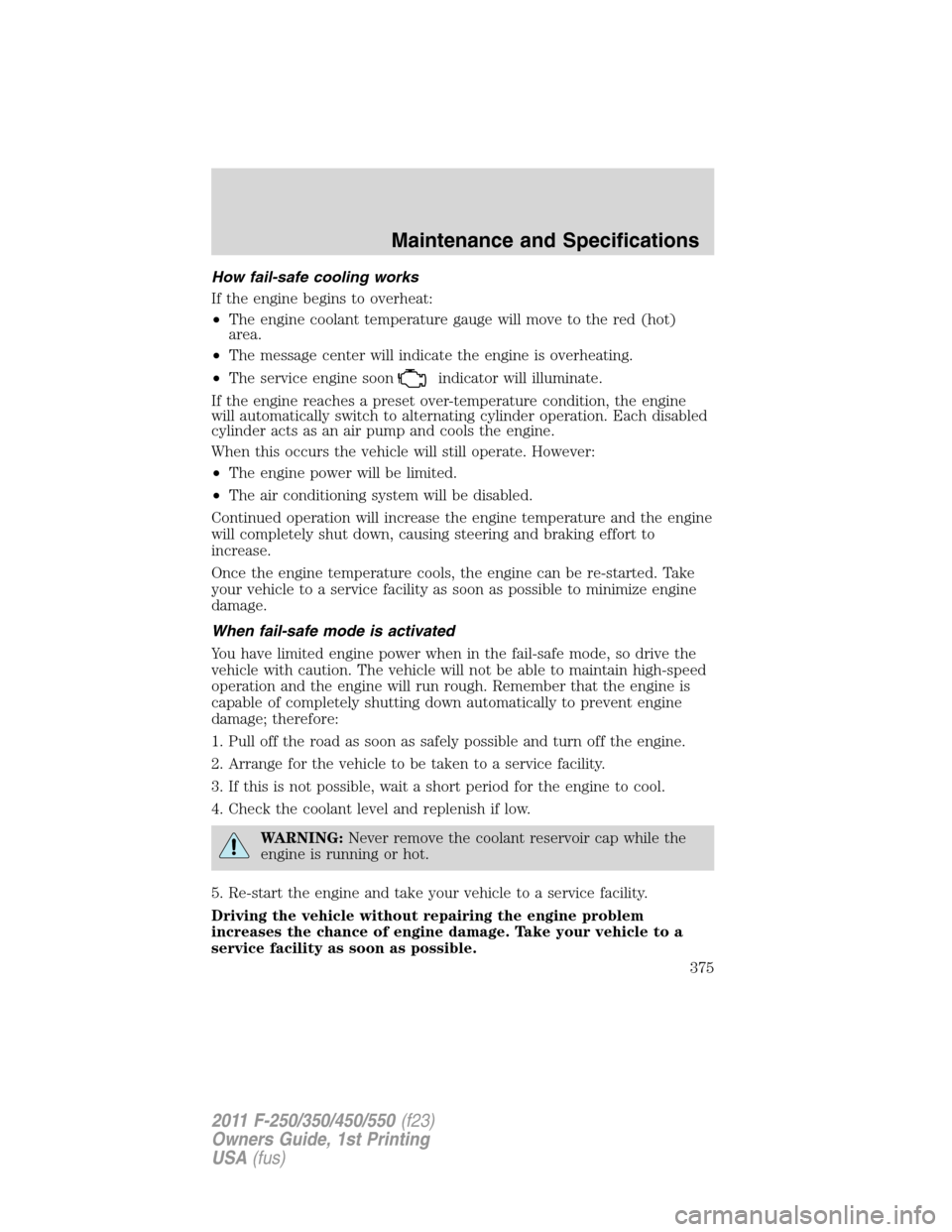 FORD SUPER DUTY 2011 3.G Owners Manual How fail-safe cooling works
If the engine begins to overheat:
•The engine coolant temperature gauge will move to the red (hot)
area.
•The message center will indicate the engine is overheating.
