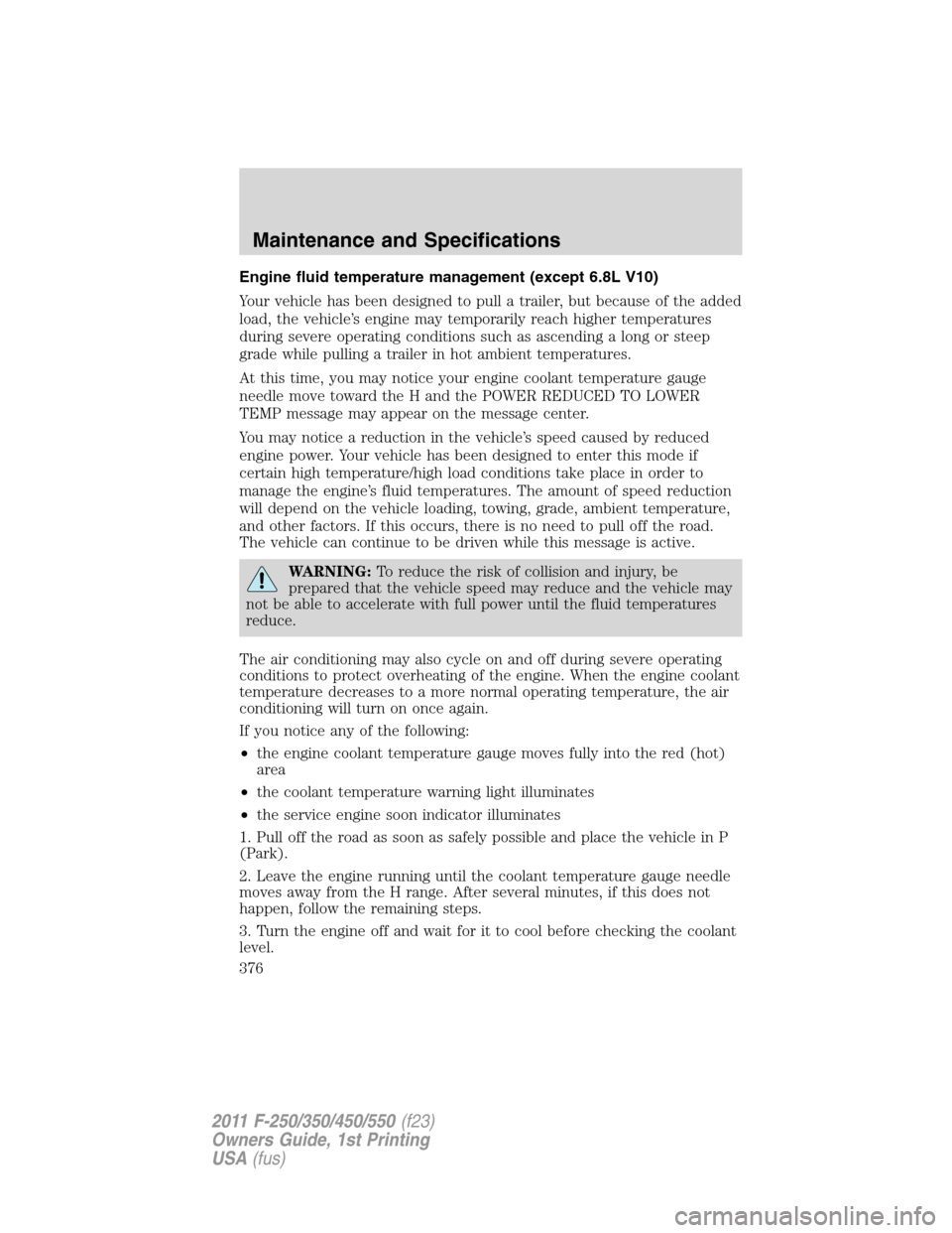 FORD SUPER DUTY 2011 3.G Owners Manual Engine fluid temperature management (except 6.8L V10)
Your vehicle has been designed to pull a trailer, but because of the added
load, the vehicle’s engine may temporarily reach higher temperatures
