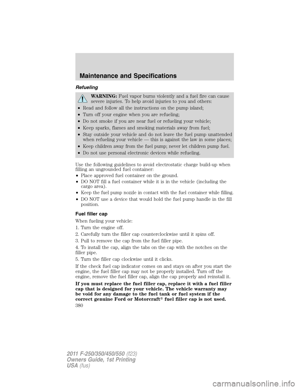 FORD SUPER DUTY 2011 3.G Owners Manual Refueling
WARNING:Fuel vapor burns violently and a fuel fire can cause
severe injuries. To help avoid injuries to you and others:
•Read and follow all the instructions on the pump island;
•Turn of