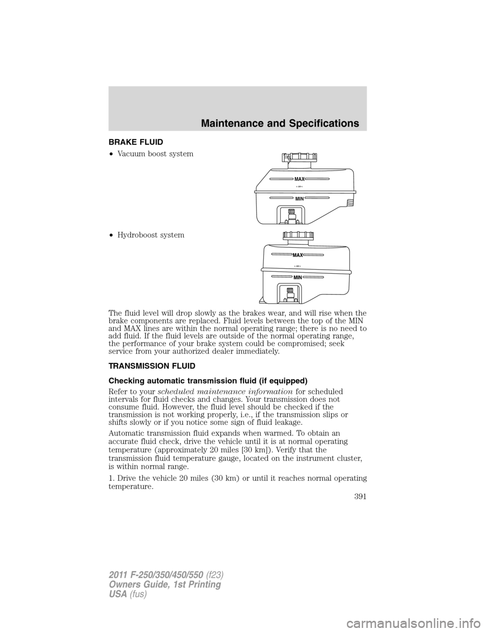 FORD SUPER DUTY 2011 3.G Owners Manual BRAKE FLUID
•Vacuum boost system
•Hydroboost system
The fluid level will drop slowly as the brakes wear, and will rise when the
brake components are replaced. Fluid levels between the top of the M FORD SUPER DUTY 2011 3.G Owners Manual BRAKE FLUID
•Vacuum boost system
•Hydroboost system
The fluid level will drop slowly as the brakes wear, and will rise when the
brake components are replaced. Fluid levels between the top of the M