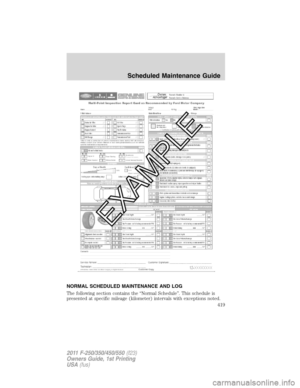 FORD SUPER DUTY 2011 3.G Owners Manual NORMAL SCHEDULED MAINTENANCE AND LOG
The following section contains the “Normal Schedule”. This schedule is
presented at specific mileage (kilometer) intervals with exceptions noted.
Scheduled Mai