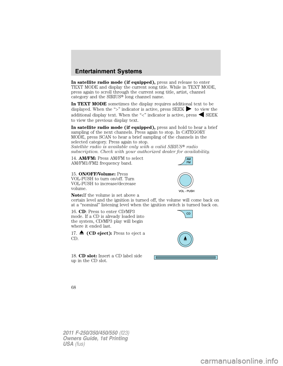 FORD SUPER DUTY 2011 3.G Owners Manual In satellite radio mode (if equipped),press and release to enter
TEXT MODE and display the current song title. While in TEXT MODE,
press again to scroll through the current song title, artist, channel