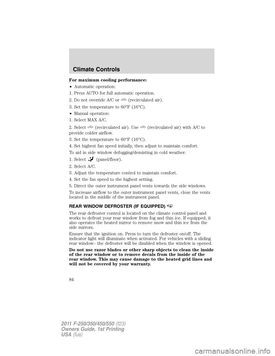 FORD SUPER DUTY 2011 3.G Owners Manual For maximum cooling performance:
•Automatic operation:
1. Press AUTO for full automatic operation.
2. Do not override A/C or
(recirculated air).
3. Set the temperature to 60°F (16°C).
•Manual op