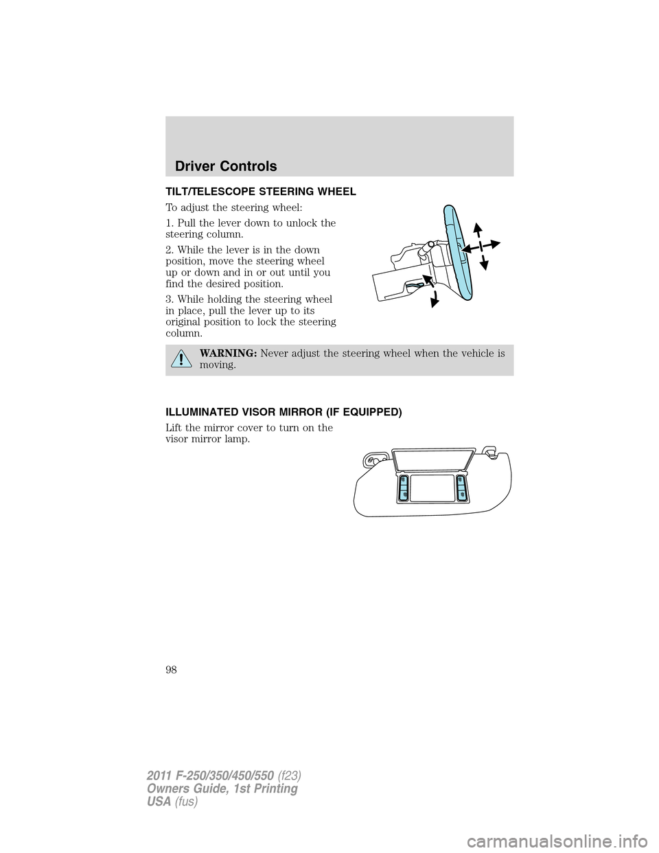 FORD SUPER DUTY 2011 3.G Owners Manual TILT/TELESCOPE STEERING WHEEL
To adjust the steering wheel:
1. Pull the lever down to unlock the
steering column.
2. While the lever is in the down
position, move the steering wheel
up or down and in 