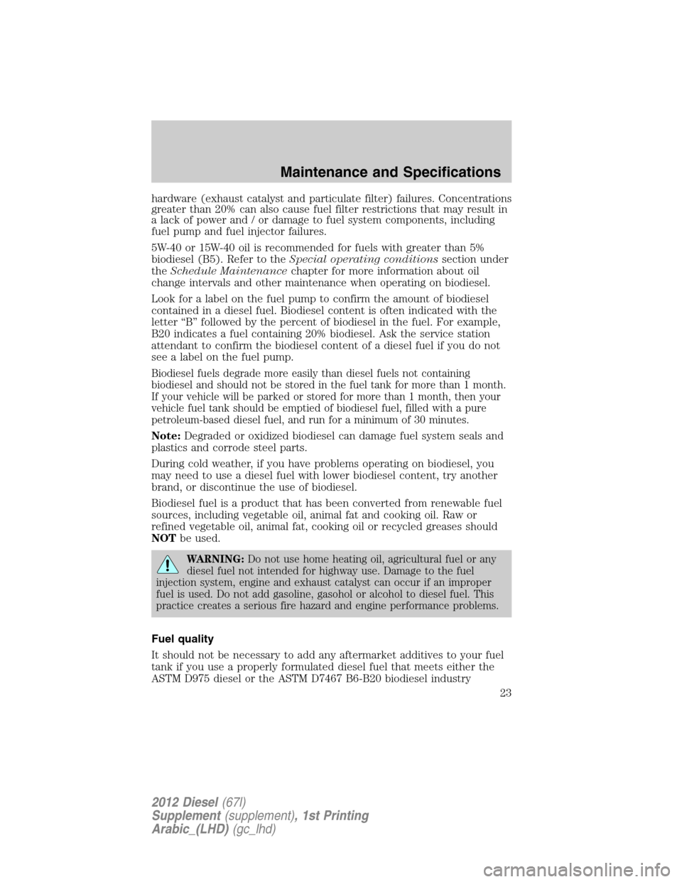 FORD SUPER DUTY 2012 3.G Diesel Supplement Manual hardware (exhaust catalyst and particulate filter) failures. Concentrations
greater than 20% can also cause fuel filter restrictions that may result in
a lack of power and / or damage to fuel system c