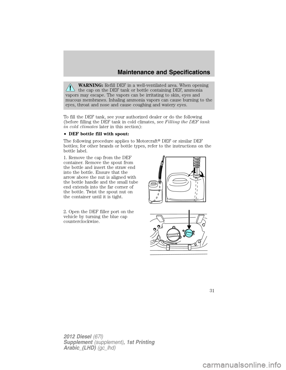 FORD SUPER DUTY 2012 3.G Diesel Supplement Manual WARNING:Refill DEF in a well-ventilated area. When opening
the cap on the DEF tank or bottle containing DEF, ammonia
vapors may escape. The vapors can be irritating to skin, eyes and
mucous membranes.