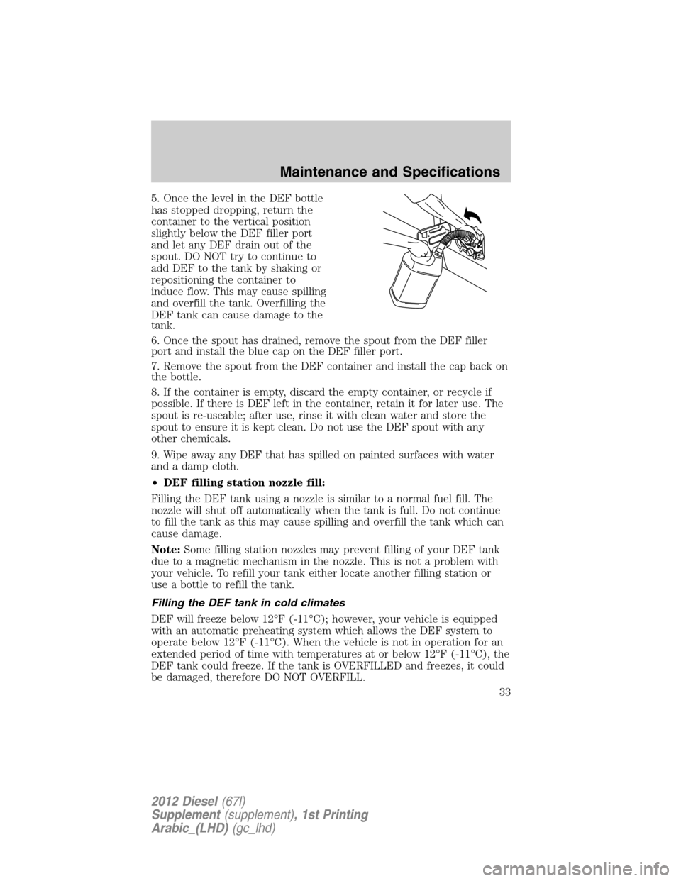 FORD SUPER DUTY 2012 3.G Diesel Supplement Manual 5. Once the level in the DEF bottle
has stopped dropping, return the
container to the vertical position
slightly below the DEF filler port
and let any DEF drain out of the
spout. DO NOT try to continu