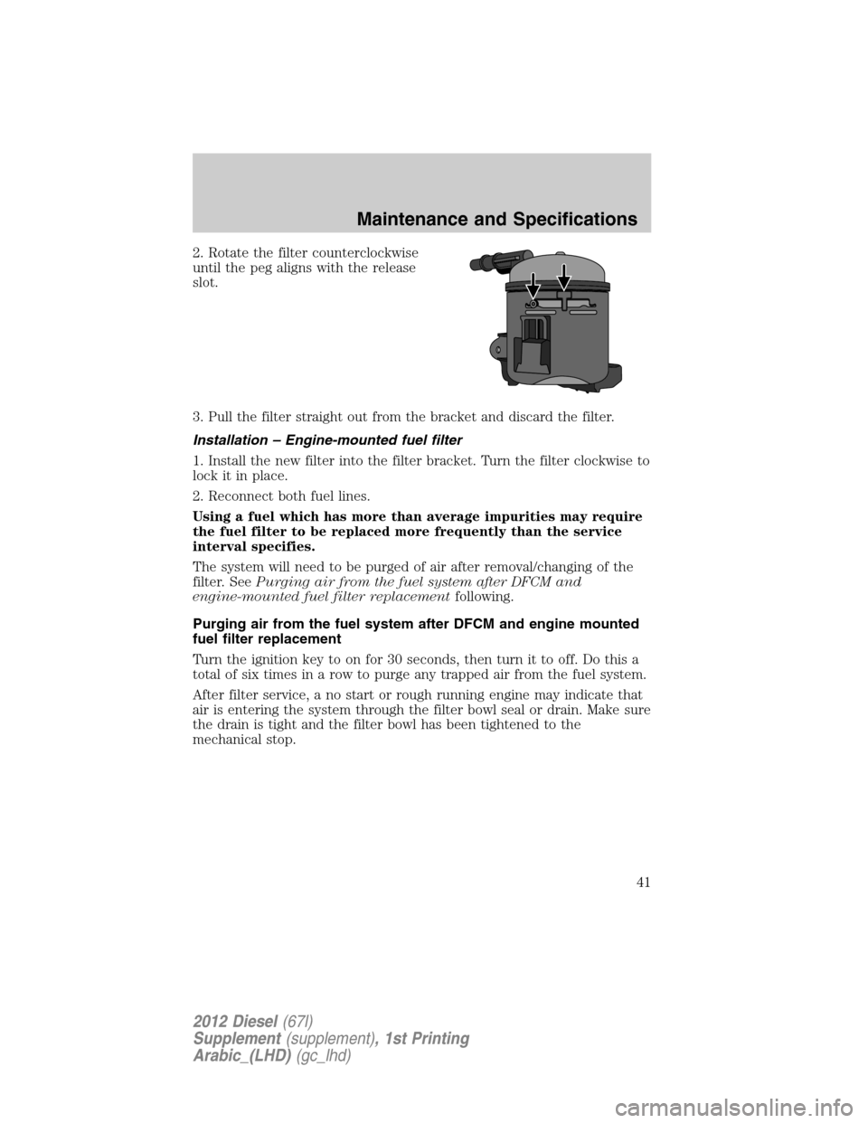 FORD SUPER DUTY 2012 3.G Diesel Supplement Manual 2. Rotate the filter counterclockwise
until the peg aligns with the release
slot.
3. Pull the filter straight out from the bracket and discard the filter.
Installation – Engine-mounted fuel filter
1