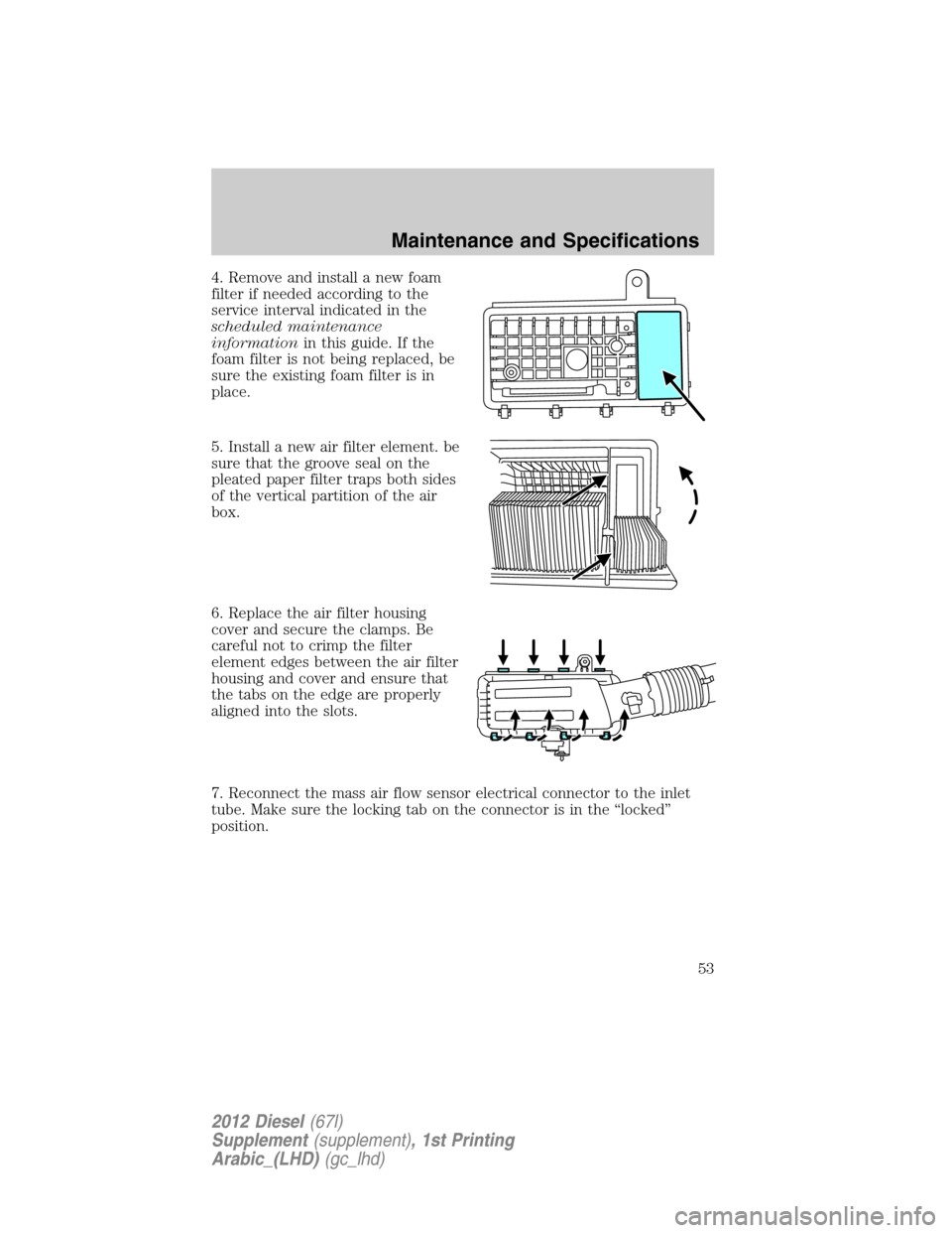 FORD SUPER DUTY 2012 3.G Diesel Supplement Manual 4. Remove and install a new foam
filter if needed according to the
service interval indicated in the
scheduled maintenance
informationin this guide. If the
foam filter is not being replaced, be
sure t