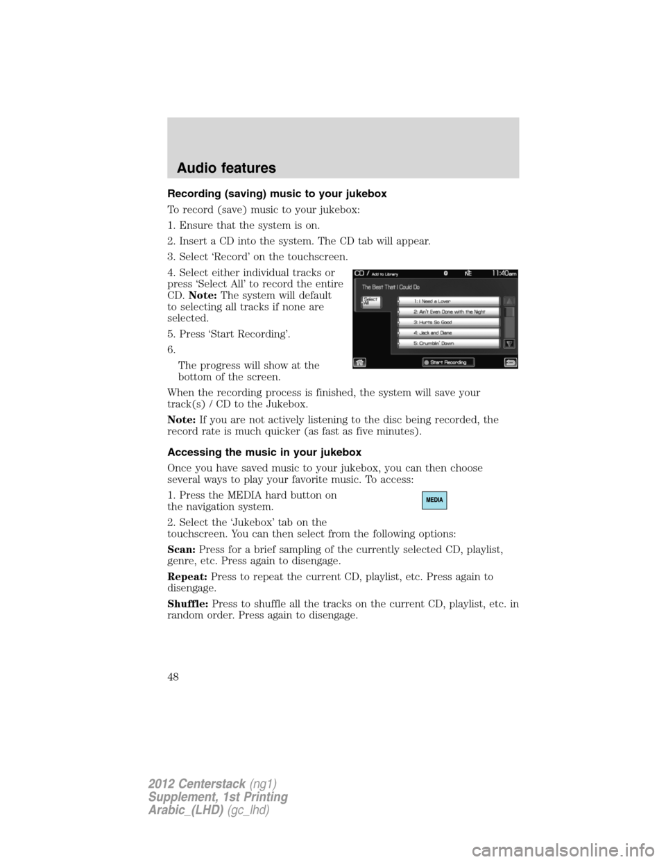FORD SUPER DUTY 2012 3.G Navigation System Manual Recording (saving) music to your jukebox
To record (save) music to your jukebox:
1. Ensure that the system is on.
2. Insert a CD into the system. The CD tab will appear.
3. Select ‘Record’ on the FORD SUPER DUTY 2012 3.G Navigation System Manual Recording (saving) music to your jukebox
To record (save) music to your jukebox:
1. Ensure that the system is on.
2. Insert a CD into the system. The CD tab will appear.
3. Select ‘Record’ on the
