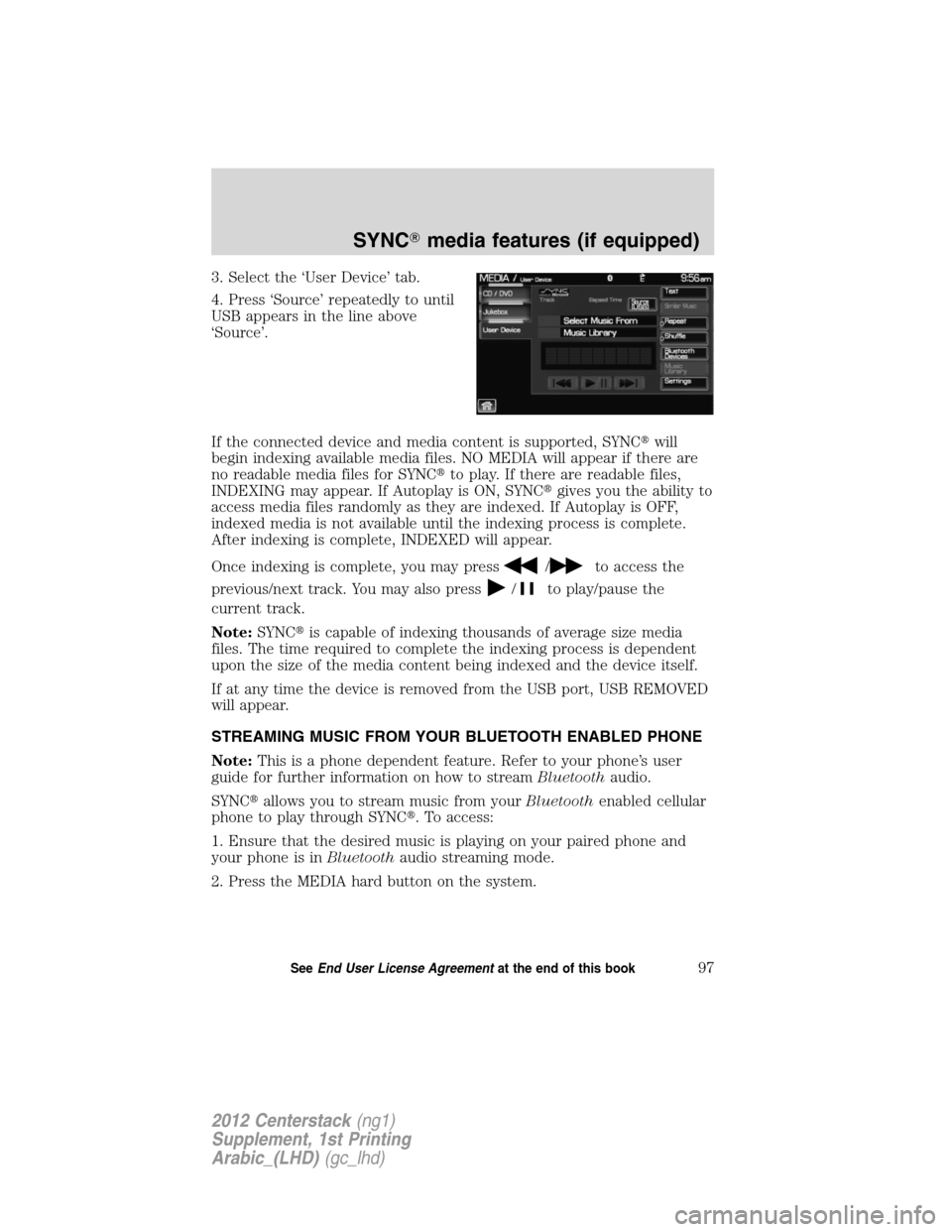 FORD SUPER DUTY 2012 3.G Navigation System Manual 3. Select the ‘User Device’ tab.
4. Press ‘Source’ repeatedly to until
USB appears in the line above
‘Source’.
If the connected device and media content is supported, SYNCwill
begin index FORD SUPER DUTY 2012 3.G Navigation System Manual 3. Select the ‘User Device’ tab.
4. Press ‘Source’ repeatedly to until
USB appears in the line above
‘Source’.
If the connected device and media content is supported, SYNCwill
begin index