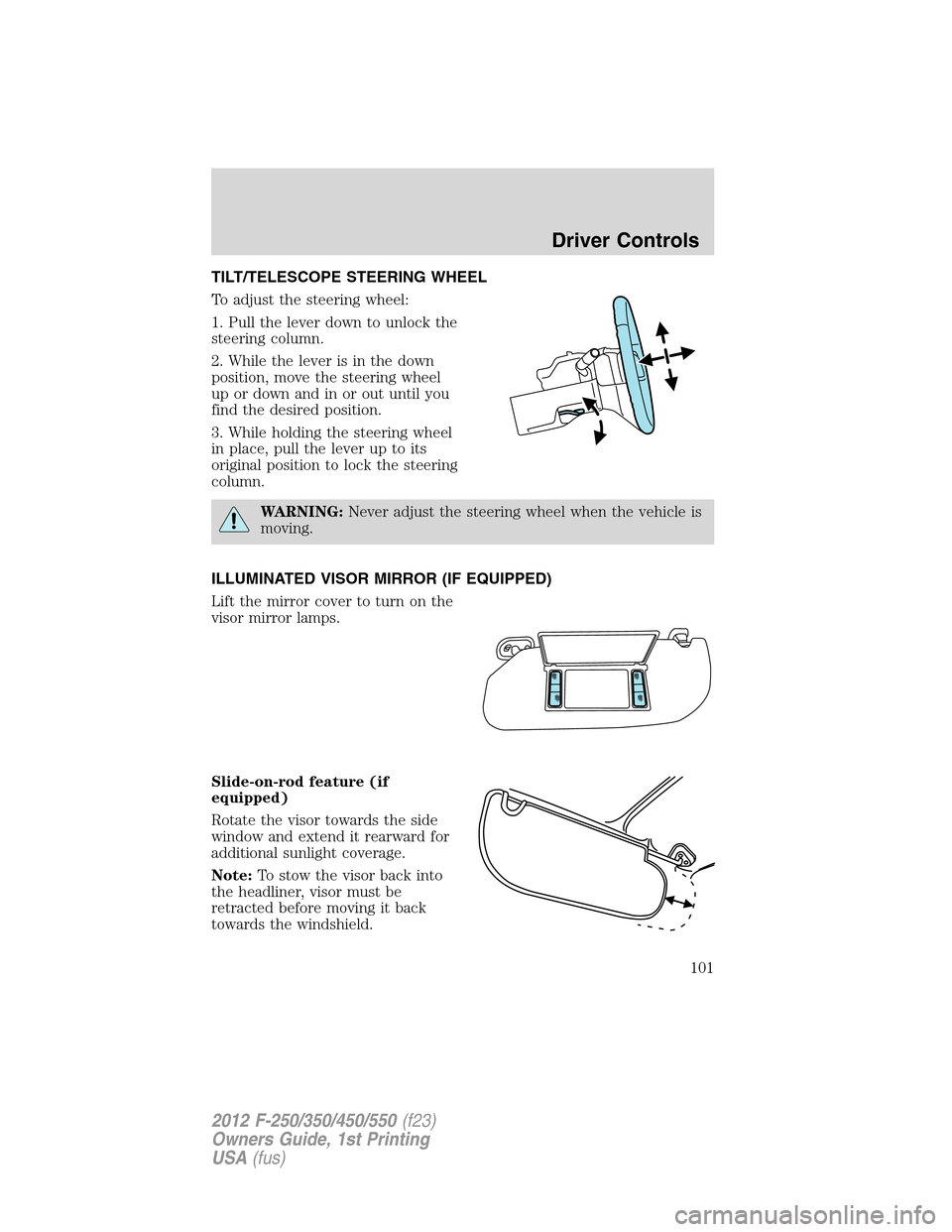 FORD SUPER DUTY 2012 3.G Owners Manual TILT/TELESCOPE STEERING WHEEL
To adjust the steering wheel:
1. Pull the lever down to unlock the
steering column.
2. While the lever is in the down
position, move the steering wheel
up or down and in 