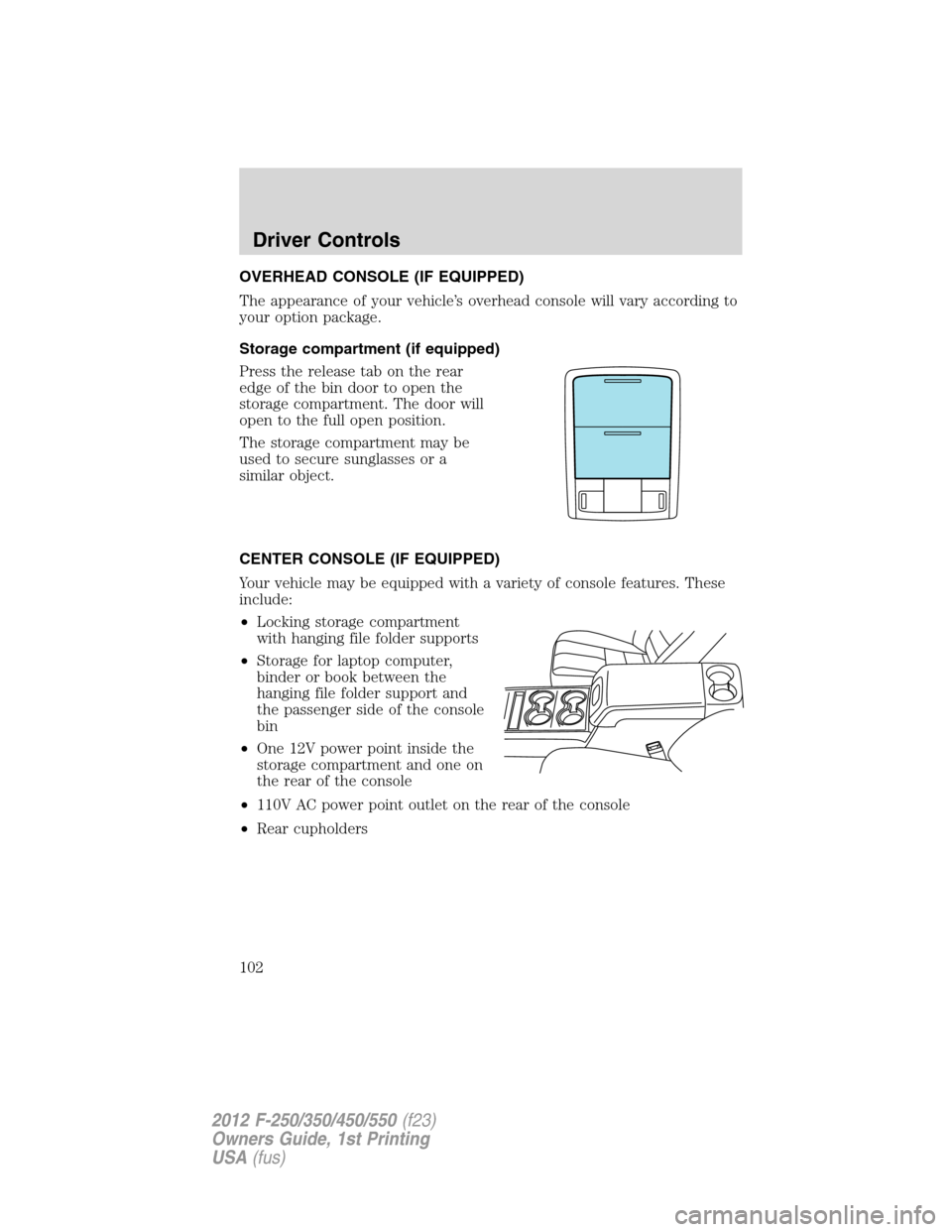 FORD SUPER DUTY 2012 3.G Owners Manual OVERHEAD CONSOLE (IF EQUIPPED)
The appearance of your vehicle’s overhead console will vary according to
your option package.
Storage compartment (if equipped)
Press the release tab on the rear
edge 
